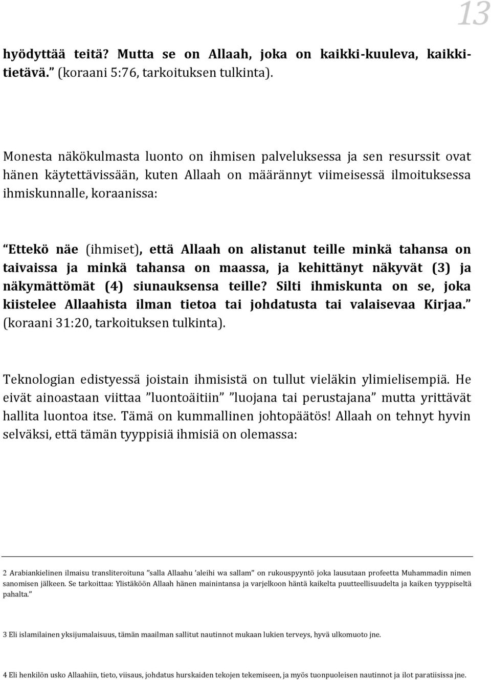 (ihmiset), että Allaah on alistanut teille minkä tahansa on taivaissa ja minkä tahansa on maassa, ja kehittänyt näkyvät (3) ja näkymättömät (4) siunauksensa teille?