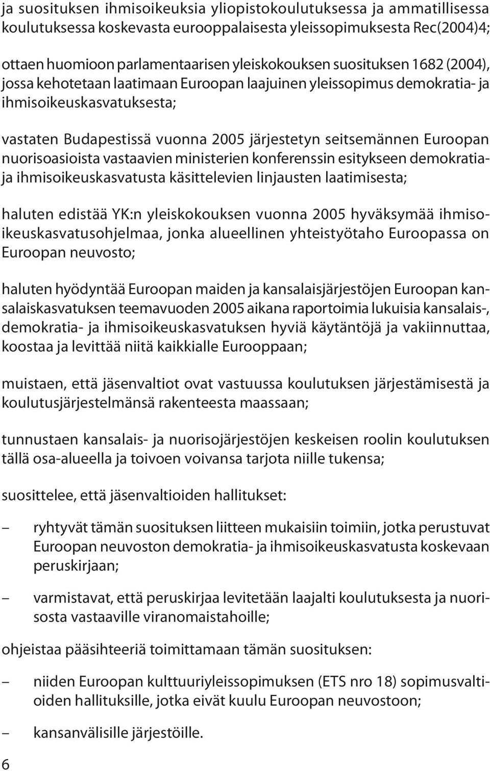 nuorisoasioista vastaavien ministerien konferenssin esitykseen demokratiaja ihmisoikeuskasvatusta käsittelevien linjausten laatimisesta; haluten edistää YK:n yleiskokouksen vuonna 2005 hyväksymää