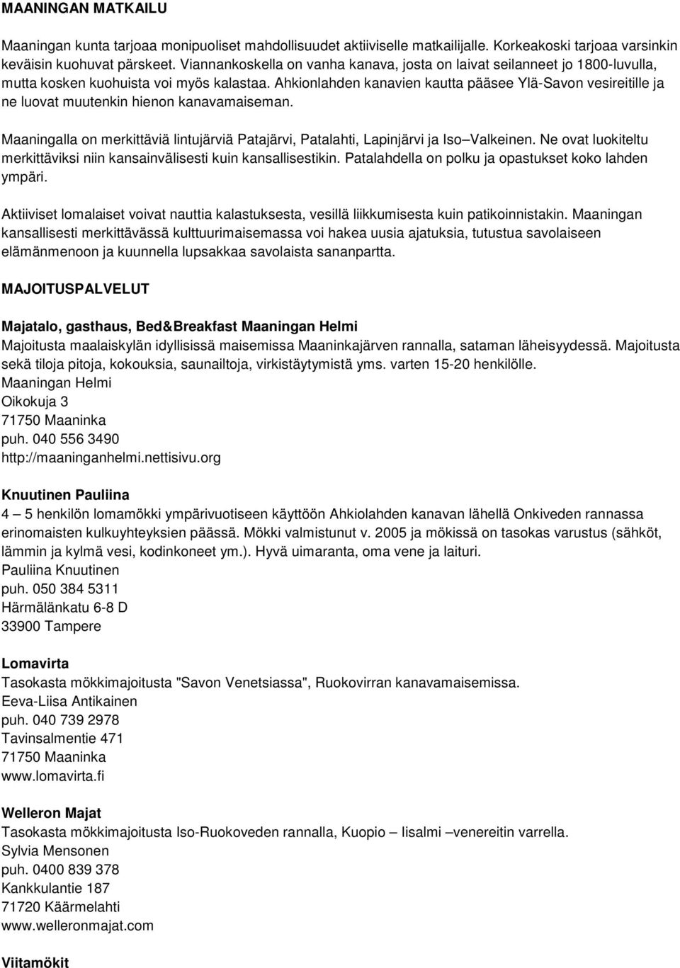 Ahkionlahden kanavien kautta pääsee Ylä-Savon vesireitille ja ne luovat muutenkin hienon kanavamaiseman. Maaningalla on merkittäviä lintujärviä Patajärvi, Patalahti, Lapinjärvi ja Iso Valkeinen.