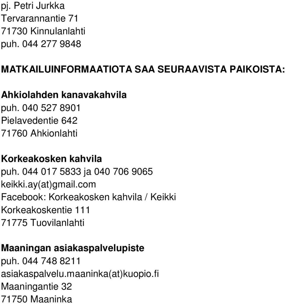 040 527 8901 Pielavedentie 642 Korkeakosken kahvila puh. 044 017 5833 ja 040 706 9065 keikki.ay(at)gmail.