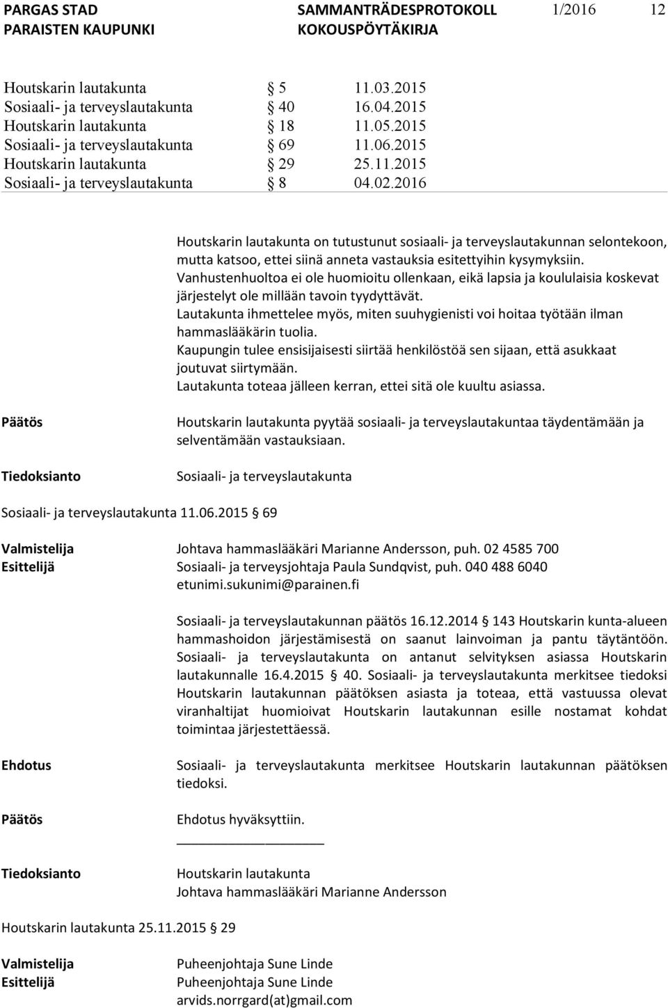 2016 Houtskarin lautakunta on tutustunut sosiaali- ja terveyslautakunnan selontekoon, mutta katsoo, ettei siinä anneta vastauksia esitettyihin kysymyksiin.