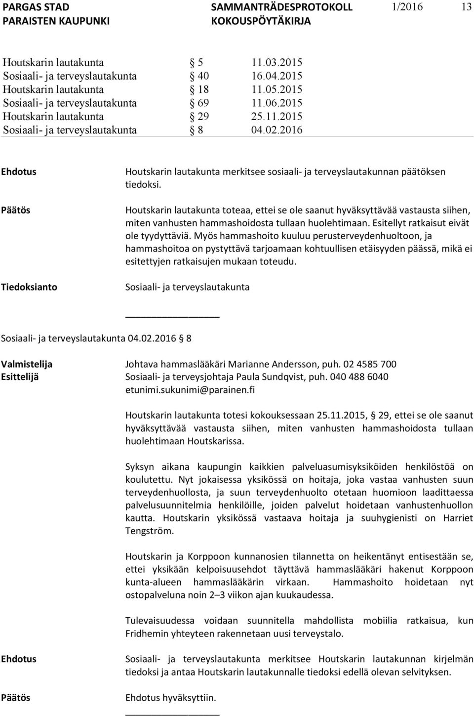 Houtskarin lautakunta toteaa, ettei se ole saanut hyväksyttävää vastausta siihen, miten vanhusten hammashoidosta tullaan huolehtimaan. Esitellyt ratkaisut eivät ole tyydyttäviä.