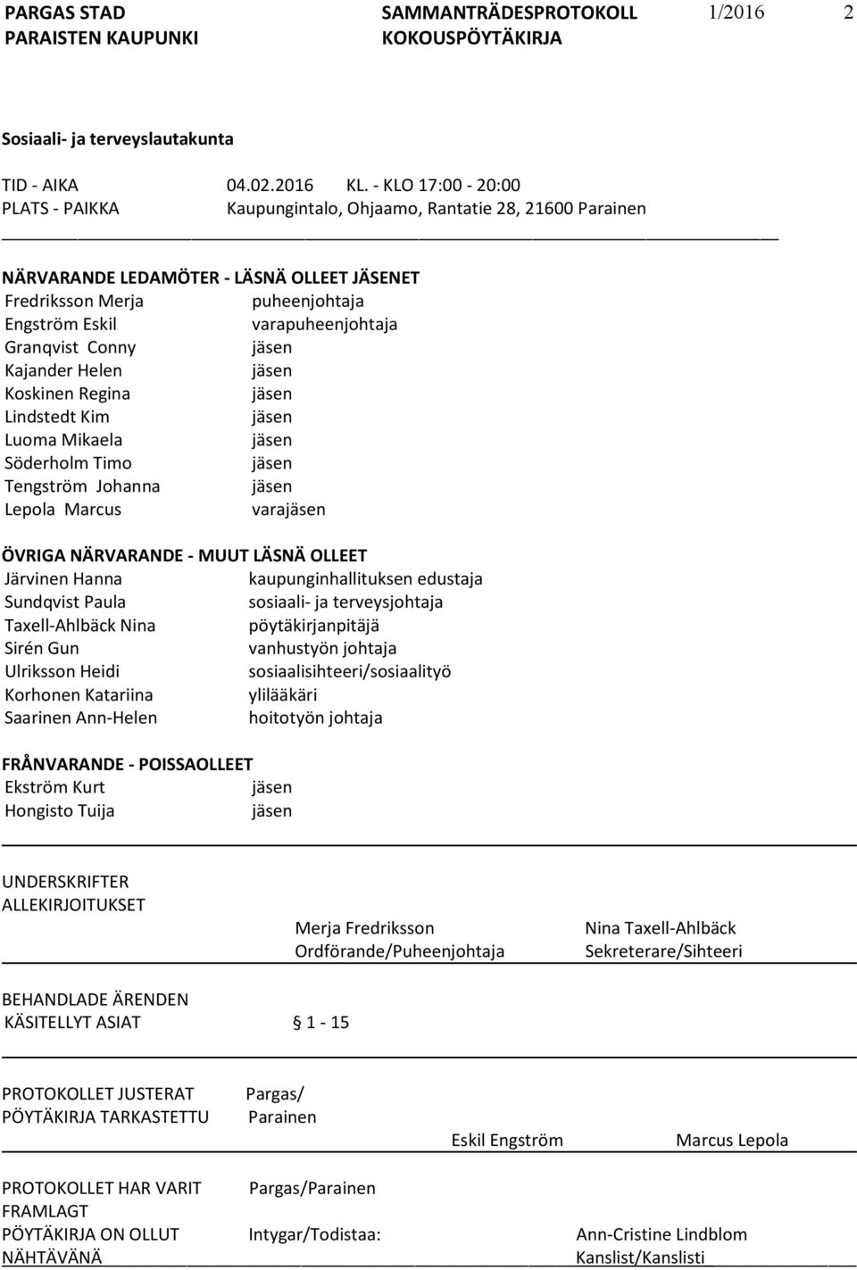 Granqvist Conny jäsen Kajander Helen jäsen Koskinen Regina jäsen Lindstedt Kim jäsen Luoma Mikaela jäsen Söderholm Timo jäsen Tengström Johanna jäsen Lepola Marcus varajäsen ÖVRIGA NÄRVARANDE - MUUT