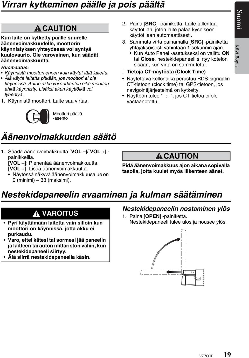 Auton akku voi purkautua eikä moottori ehkä käynnisty. Lisäksi akun käyttöikä voi lyhentyä. 1. Käynnistä moottori. Laite saa virtaa. 2. Paina [SRC] -painiketta.