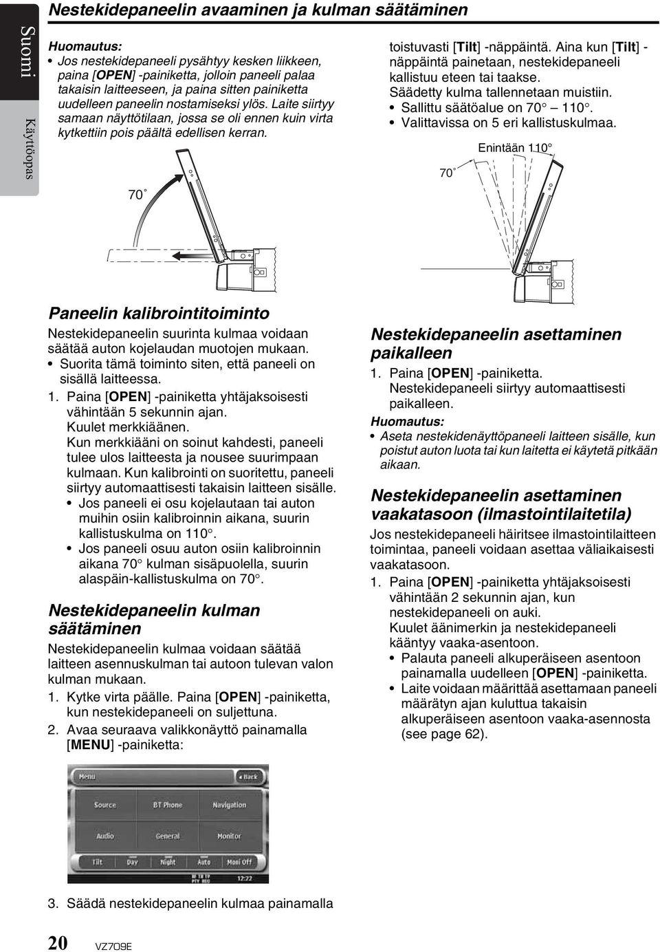70 toistuvasti [Tilt] - Aina kun [Tilt] - näppäintä painetaan, nestekidepaneeli kallistuu eteen tai taakse. Säädetty kulma tallennetaan muistiin. Sallittu säätöalue on 70 110.