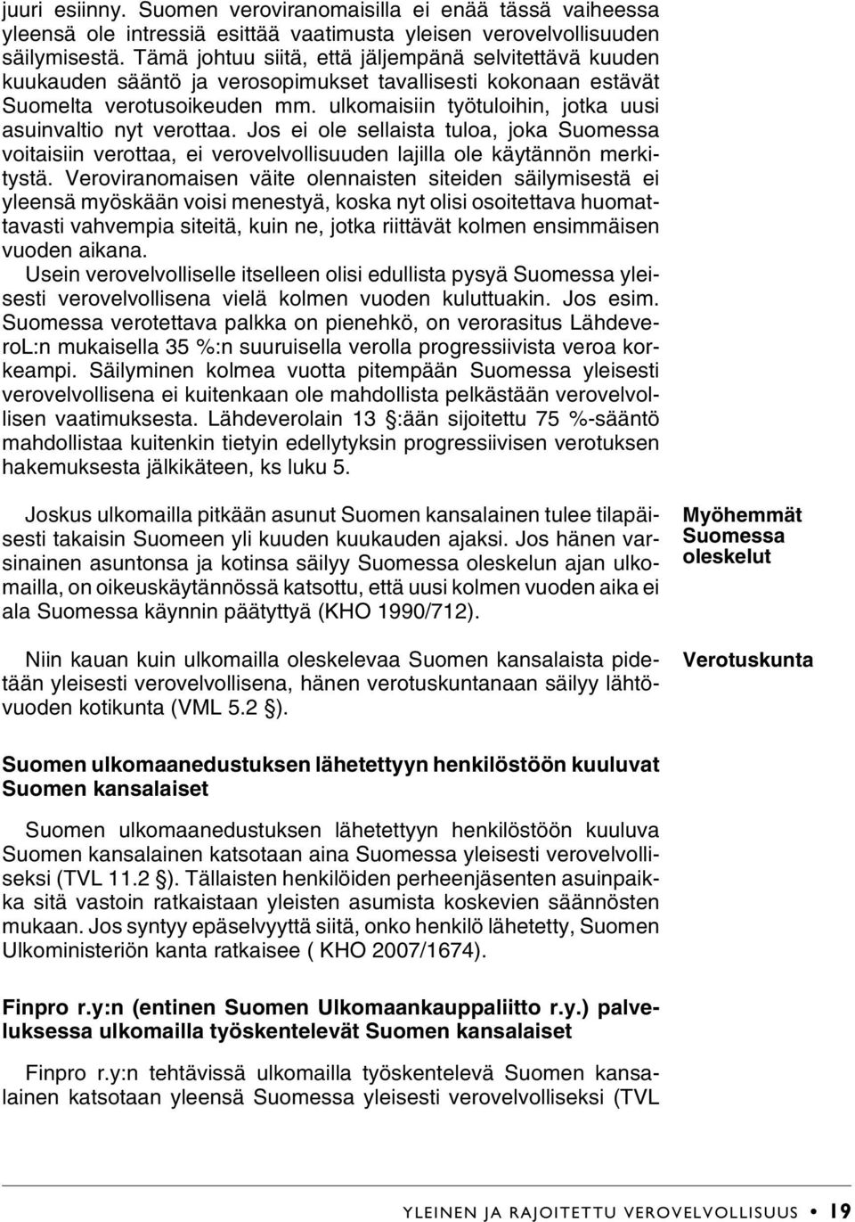 ulkomaisiin työtuloihin, jotka uusi asuinvaltio nyt verottaa. Jos ei ole sellaista tuloa, joka Suomessa voitaisiin verottaa, ei verovelvollisuuden lajilla ole käytännön merkitystä.