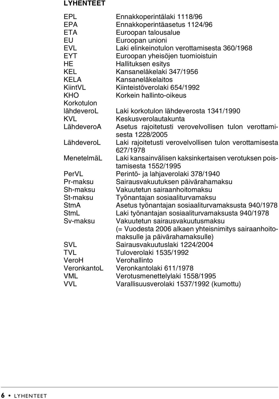 lähdeverosta 1341/1990 KVL Keskusverolautakunta LähdeveroA Asetus rajoitetusti verovelvollisen tulon verottamisesta 1228/2005 LähdeveroL Laki rajoitetusti verovelvollisen tulon verottamisesta