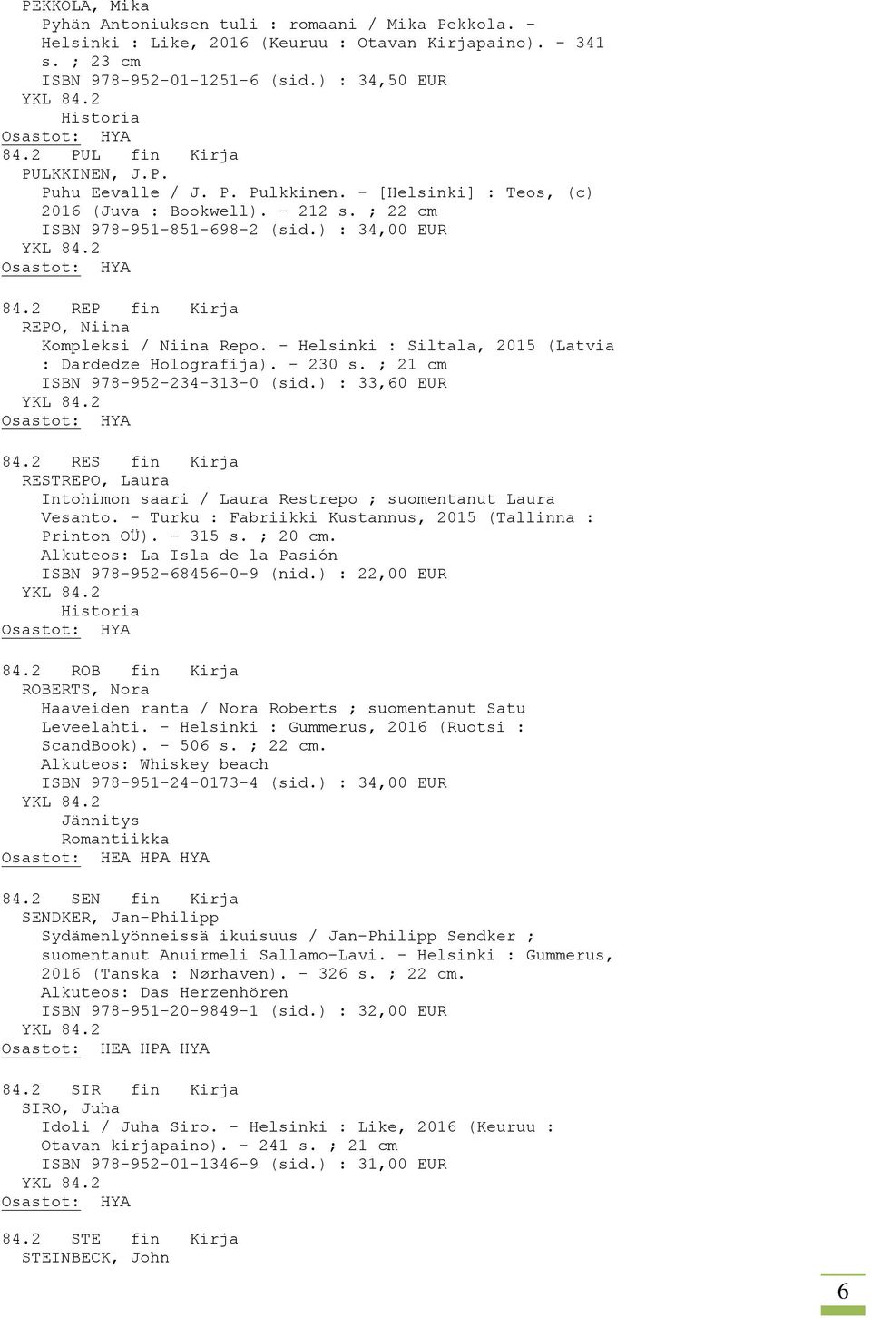 2 REP fin Kirja REPO, Niina Kompleksi / Niina Repo. - Helsinki : Siltala, 2015 (Latvia : Dardedze Holografija). - 230 s. ; 21 cm ISBN 978-952-234-313-0 (sid.) : 33,60 EUR 84.