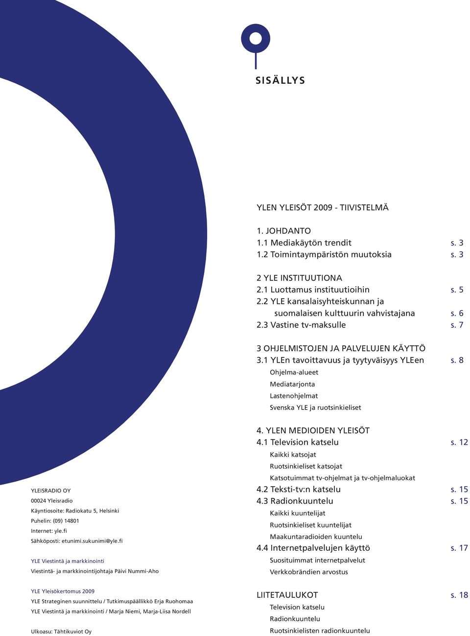 8 Ohjelma-alueet Mediatarjonta Lastenohjelmat Svenska YLE ja ruotsinkieliset YLEISRADIO OY 0002 Yleisradio Käyntiosoite: Radiokatu 5, Helsinki Puhelin: (0) 80 Internet: yle.fi Sähköposti: etunimi.