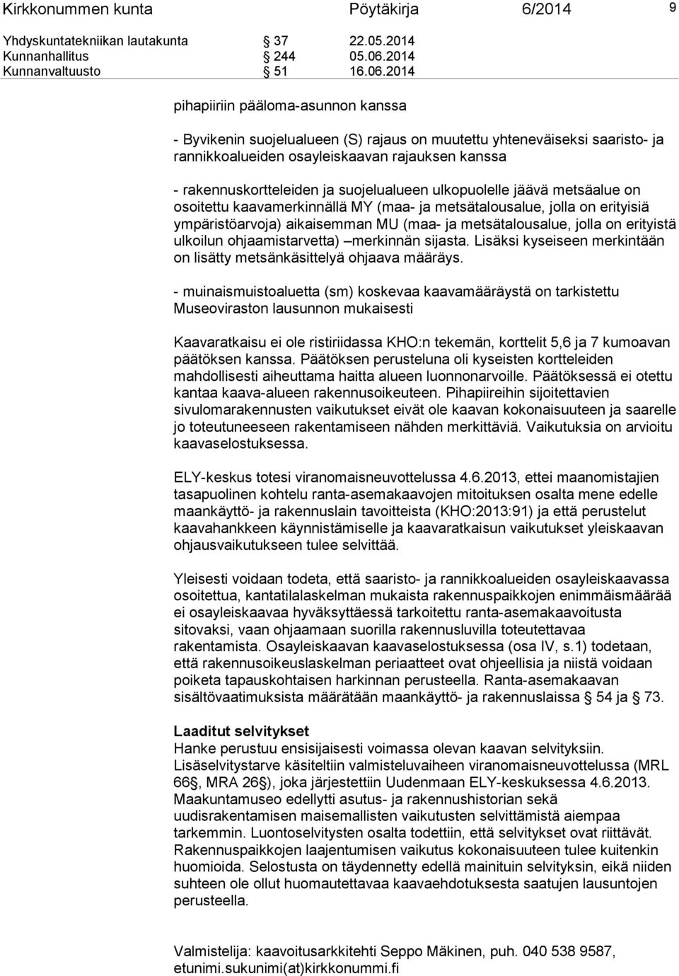 2014 pihapiiriin pääloma-asunnon kanssa - Byvikenin suojelualueen (S) rajaus on muutettu yhteneväiseksi saaristo- ja rannikkoalueiden osayleiskaavan rajauksen kanssa - rakennuskortteleiden ja