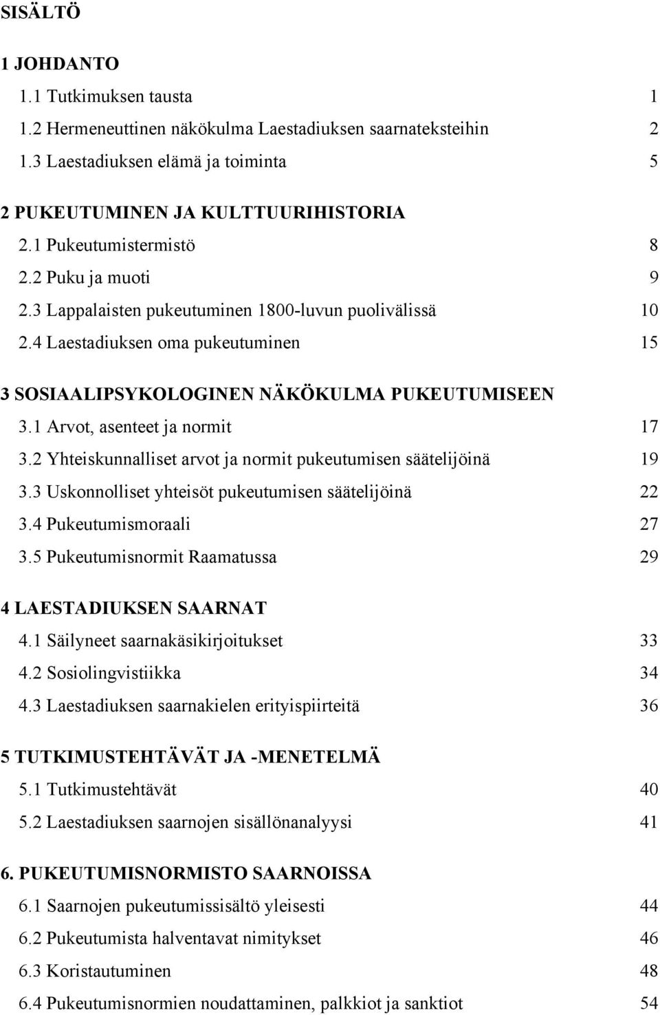 1 Arvot, asenteet ja normit 17 3.2 Yhteiskunnalliset arvot ja normit pukeutumisen säätelijöinä 19 3.3 Uskonnolliset yhteisöt pukeutumisen säätelijöinä 22 3.4 Pukeutumismoraali 27 3.