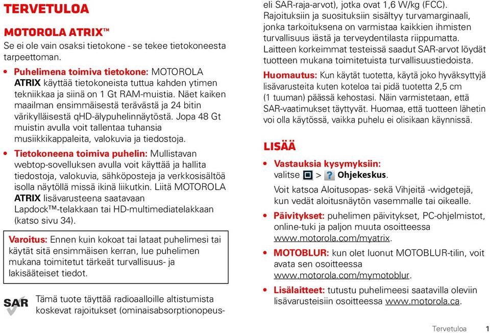 Näet kaiken maailman ensimmäisestä terävästä ja 24 bitin värikylläisestä qhd-älypuhelinnäytöstä. Jopa 48 Gt muistin avulla voit tallentaa tuhansia musiikkikappaleita, valokuvia ja tiedostoja.