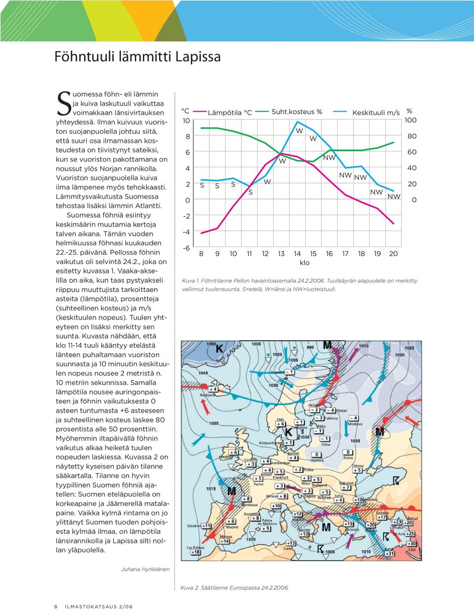 Vuoriston suojanpuolella kuiva ilma lämpenee myös tehokkaasti. Lämmitysvaikutusta Suomessa tehostaa lisäksi lämmin Atlantti. Suomessa föhniä esiintyy keskimäärin muutamia kertoja talven aikana.