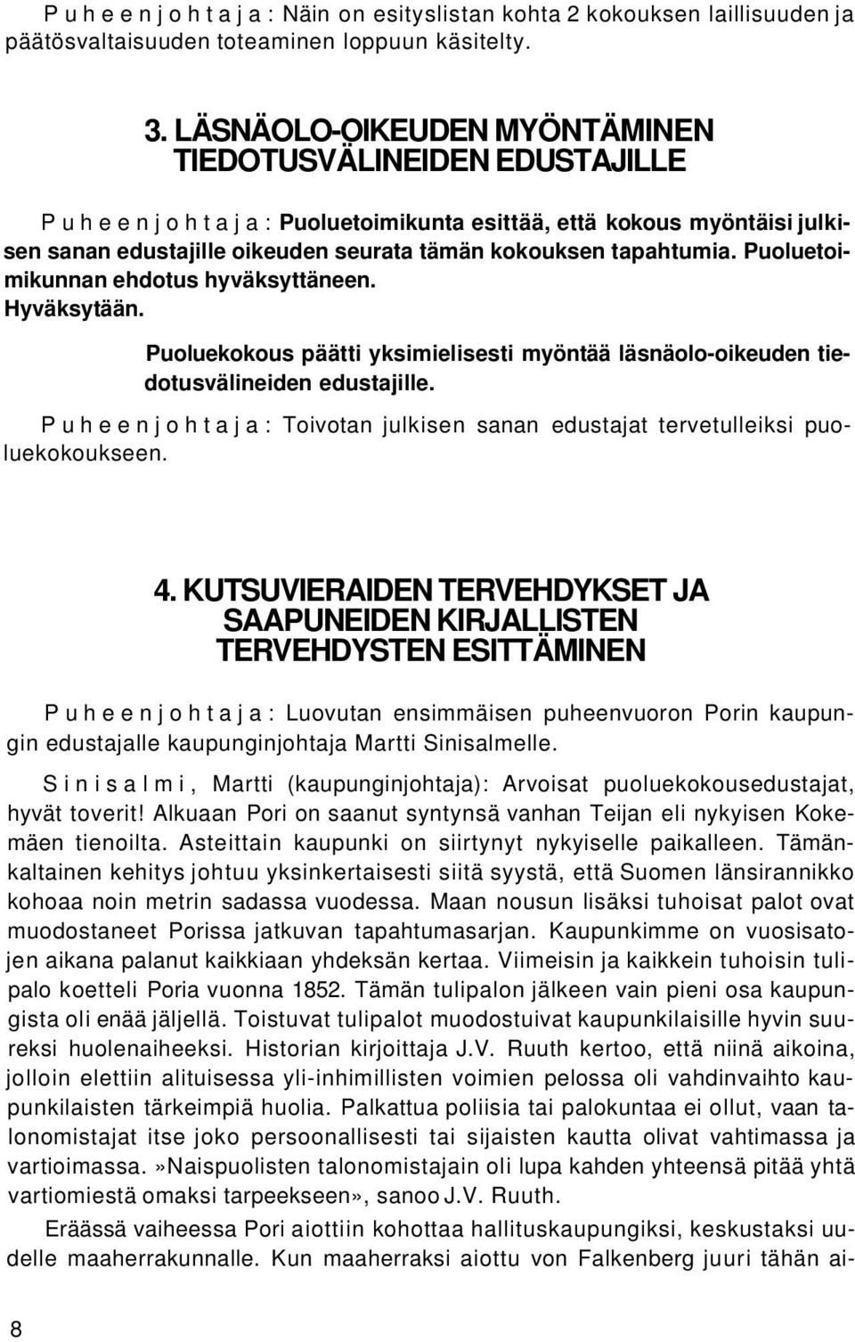 Puoluetoimikunnan ehdotus hyväksyttäneen. Hyväksytään. Puoluekokous päätti yksimielisesti myöntää läsnäolo-oikeuden tiedotusvälineiden edustajille.