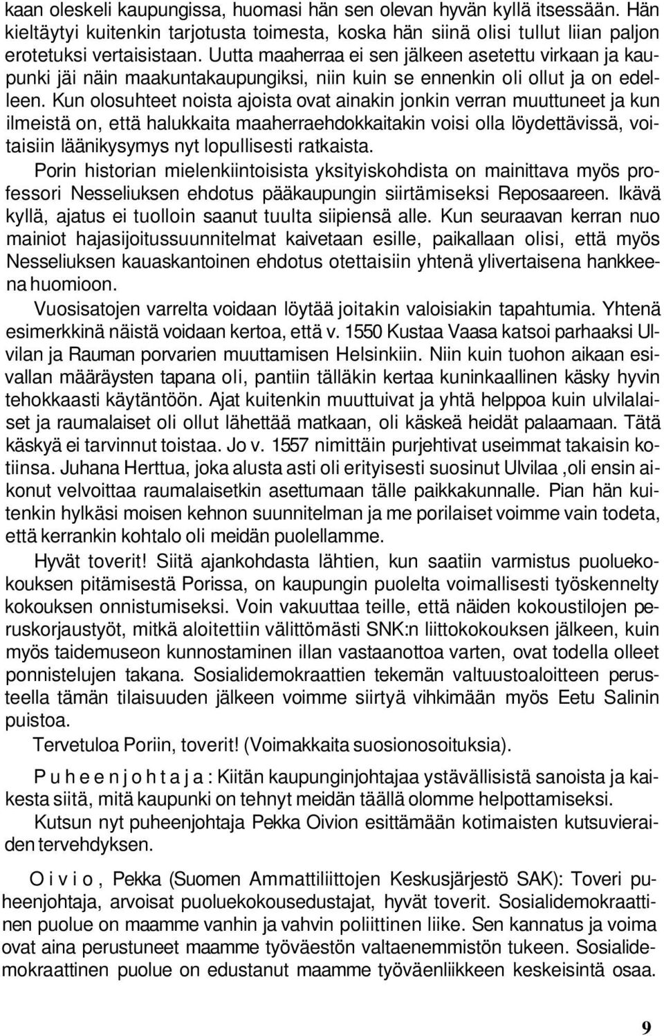 Kun olosuhteet noista ajoista ovat ainakin jonkin verran muuttuneet ja kun ilmeistä on, että halukkaita maaherraehdokkaitakin voisi olla löydettävissä, voitaisiin läänikysymys nyt lopullisesti