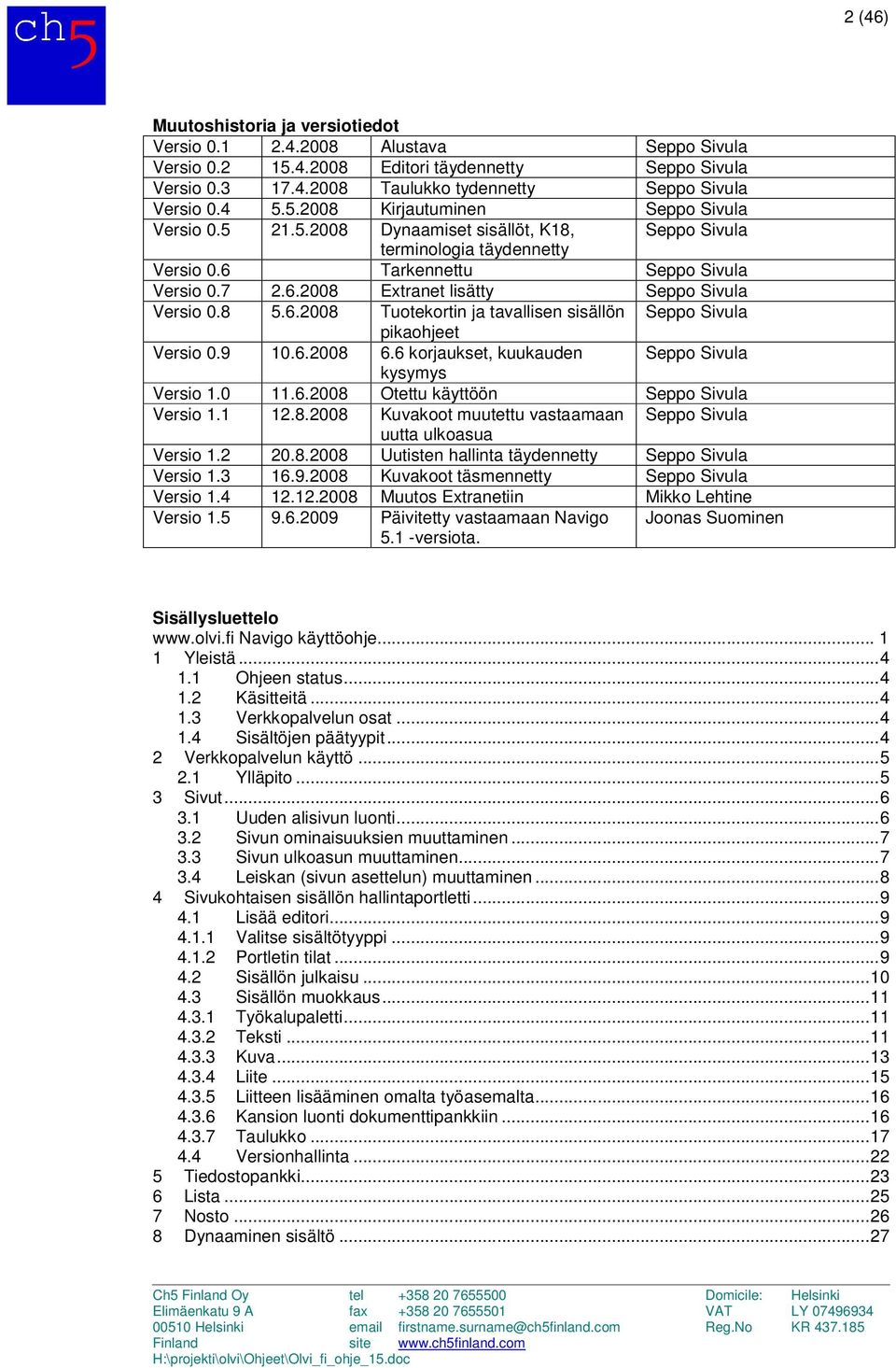 8 5.6.2008 Tuotekortin ja tavallisen sisällön Seppo Sivula pikaohjeet Versio 0.9 10.6.2008 6.6 korjaukset, kuukauden Seppo Sivula kysymys Versio 1.0 11.6.2008 Otettu käyttöön Seppo Sivula Versio 1.