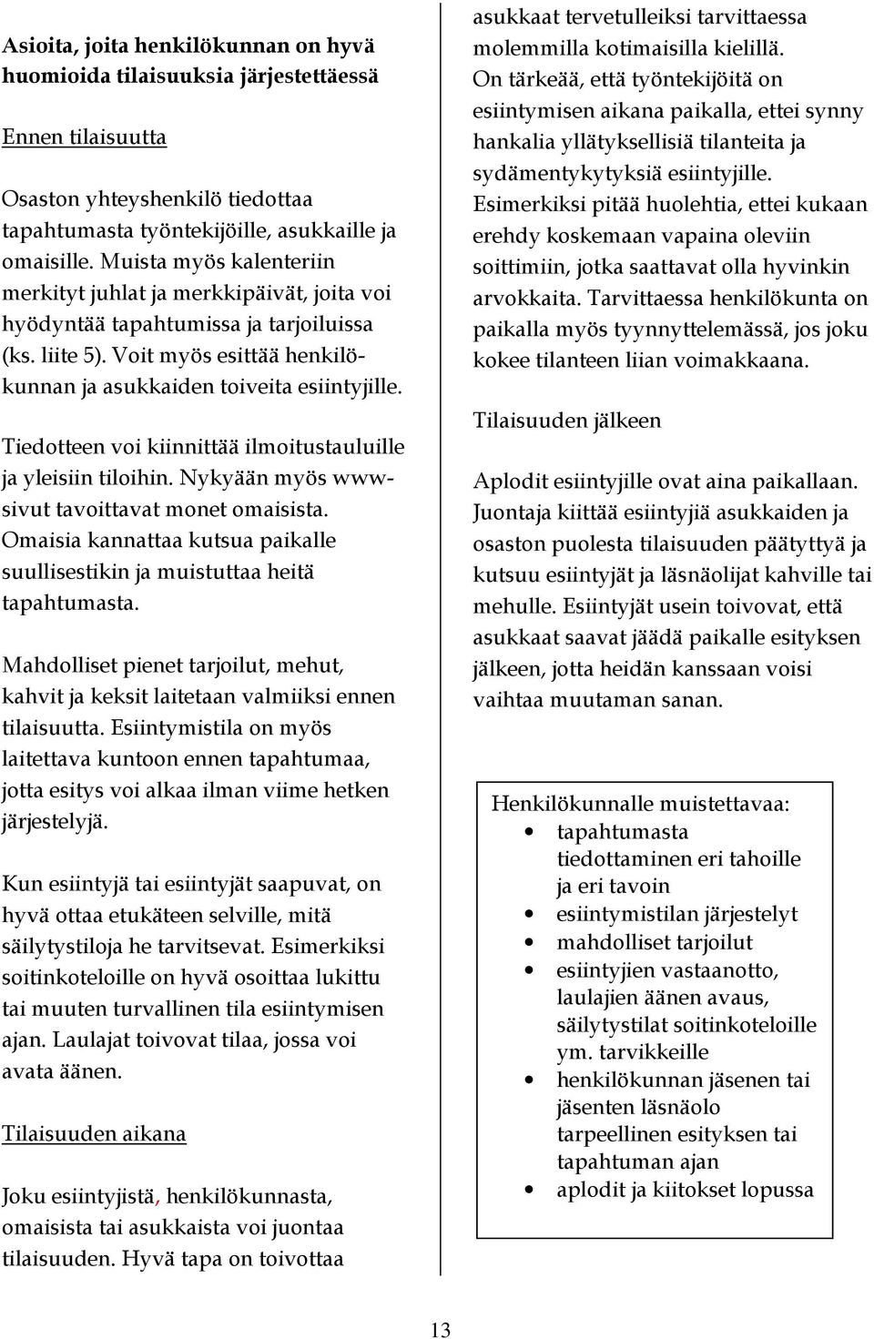 Tiedotteen voi kiinnittää ilmoitustauluille ja yleisiin tiloihin. Nykyään myös wwwsivut tavoittavat monet omaisista. Omaisia kannattaa kutsua paikalle suullisestikin ja muistuttaa heitä tapahtumasta.