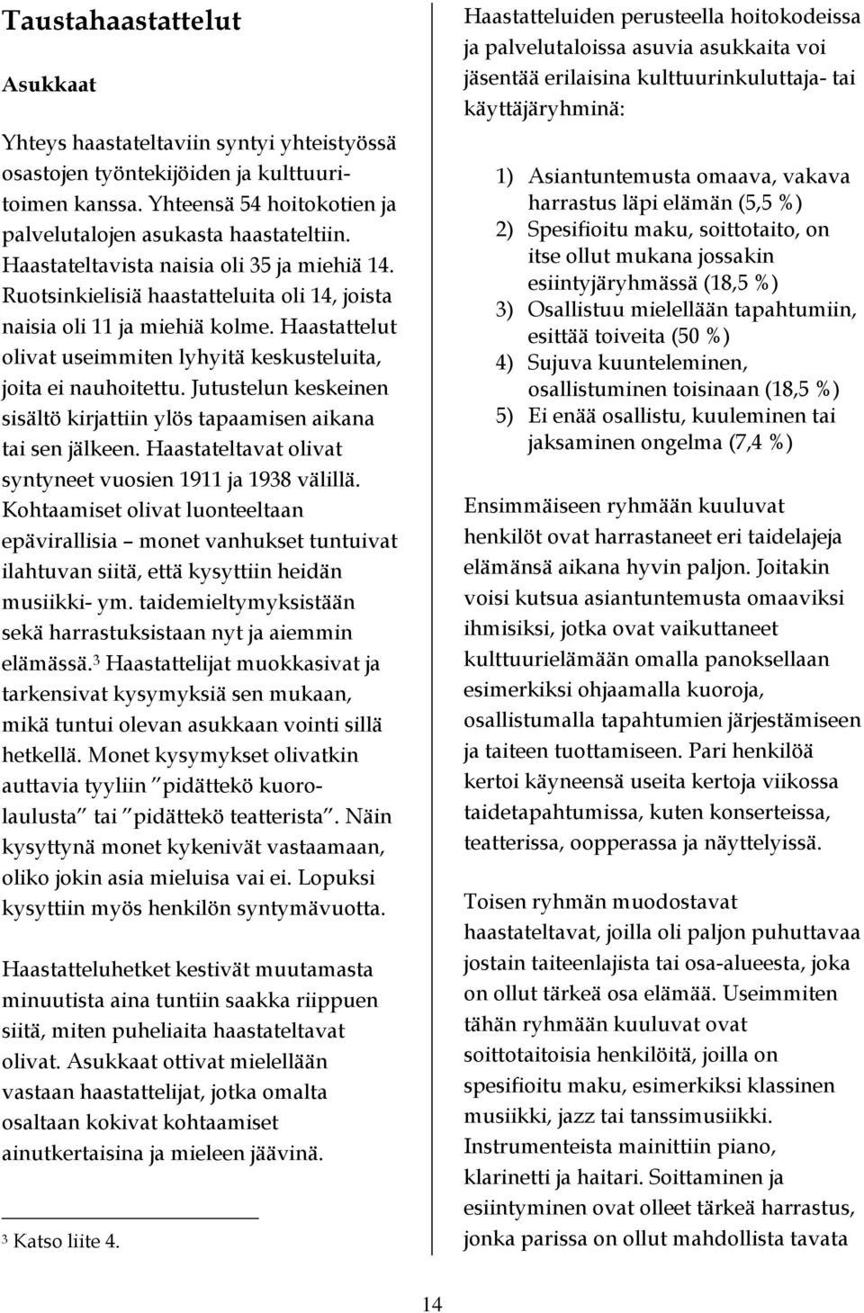 Jutustelun keskeinen sisältö kirjattiin ylös tapaamisen aikana tai sen jälkeen. Haastateltavat olivat syntyneet vuosien 1911 ja 1938 välillä.