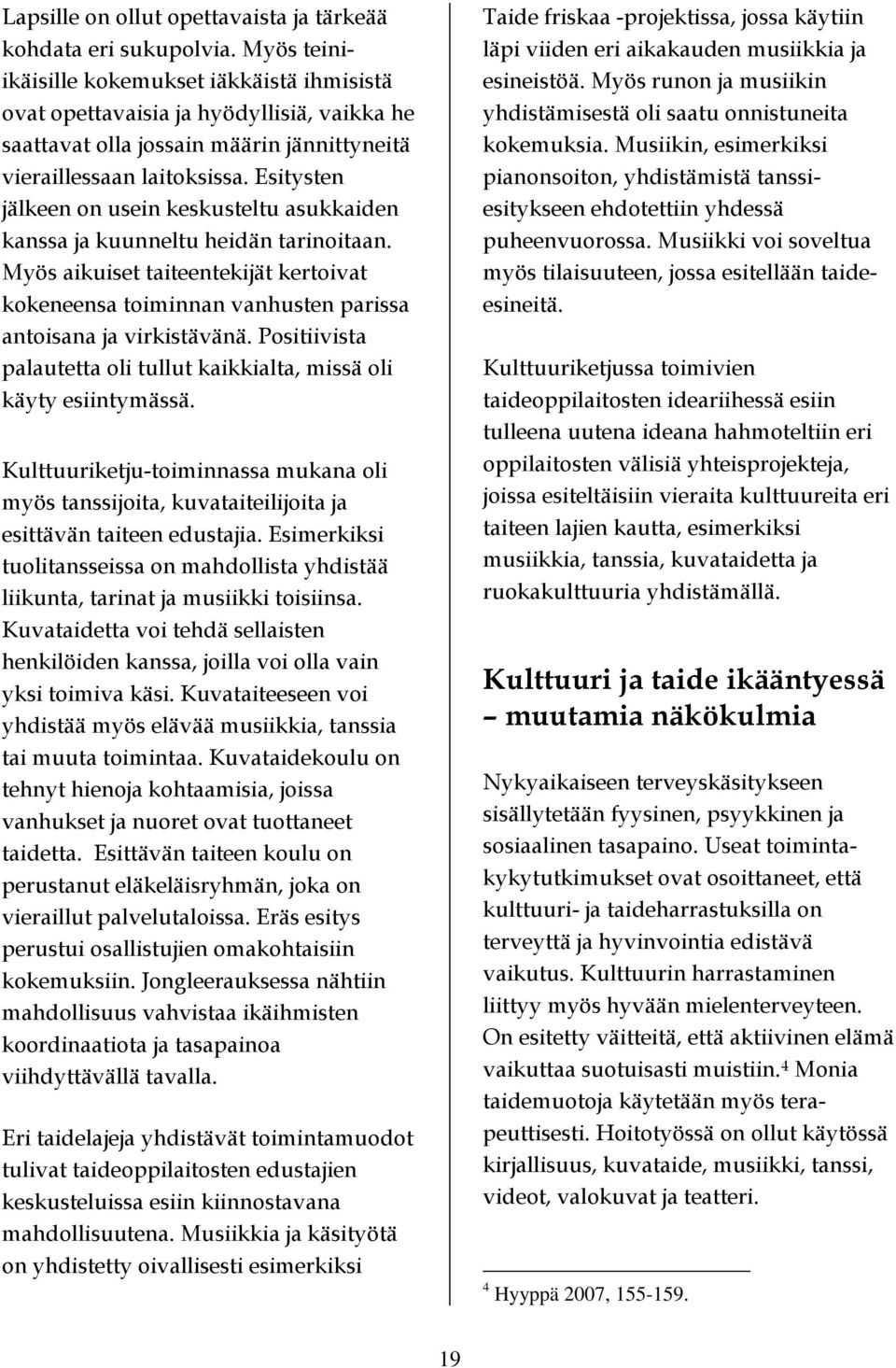 Esitysten jälkeen on usein keskusteltu asukkaiden kanssa ja kuunneltu heidän tarinoitaan. Myös aikuiset taiteentekijät kertoivat kokeneensa toiminnan vanhusten parissa antoisana ja virkistävänä.