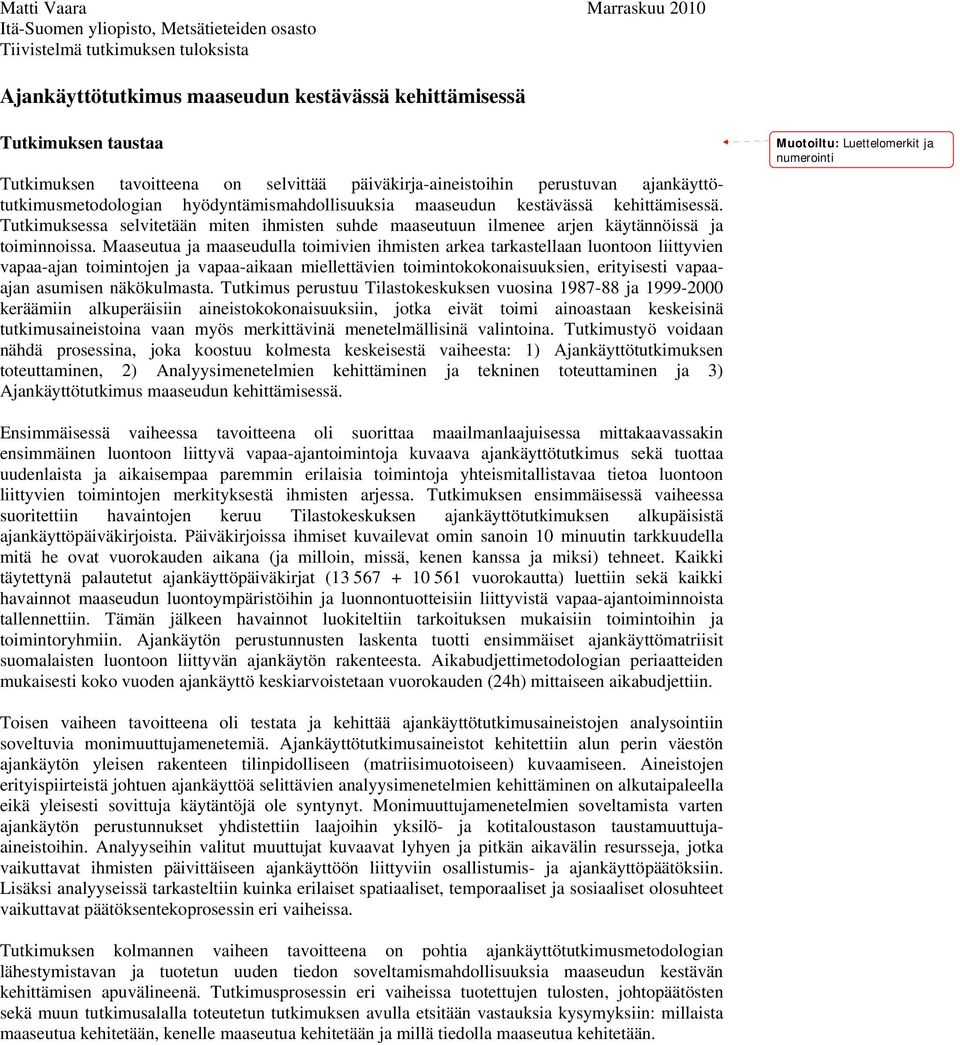 Tutkimuksessa selvitetään miten ihmisten suhde maaseutuun ilmenee arjen käytännöissä ja toiminnoissa.