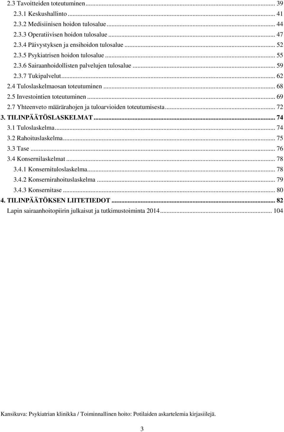 7 Yhteenveto määrärahojen ja tuloarvioiden toteutumisesta... 72 3. TILINPÄÄTÖSLASKELMAT... 74 3.1 Tuloslaskelma... 74 3.2 Rahoituslaskelma... 75 3.3 Tase... 76 3.4 Konsernilaskelmat... 78 3.4.1 Konsernituloslaskelma.