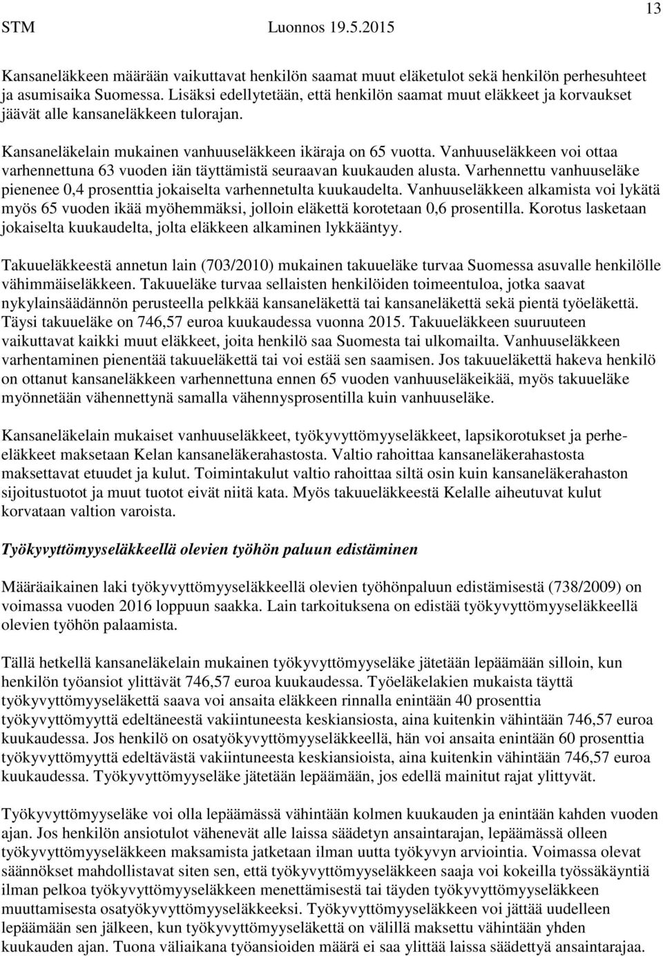 Vanhuuseläkkeen voi ottaa varhennettuna 63 vuoden iän täyttämistä seuraavan kuukauden alusta. Varhennettu vanhuuseläke pienenee 0,4 prosenttia jokaiselta varhennetulta kuukaudelta.