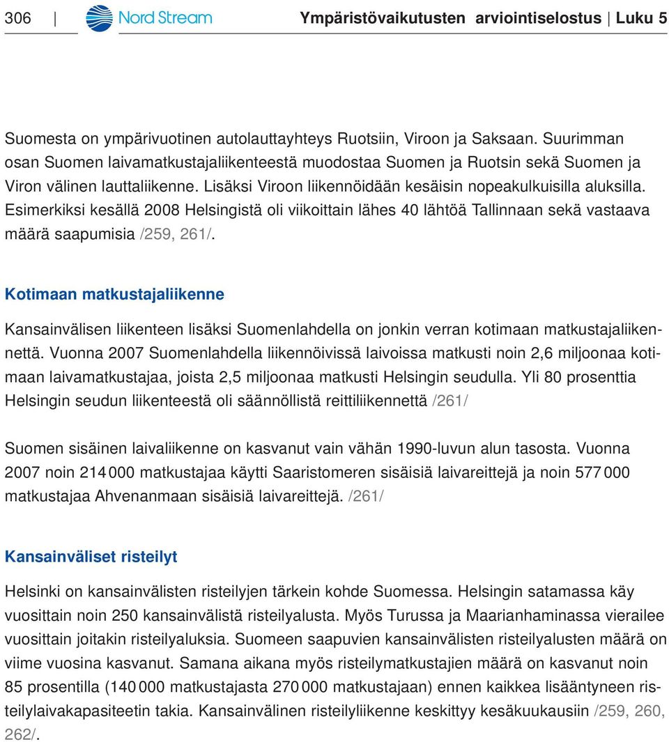 Esimerkiksi kesällä 2008 Helsingistä oli viikoittain lähes 40 lähtöä Tallinnaan sekä vastaava määrä saapumisia /259, 261/.