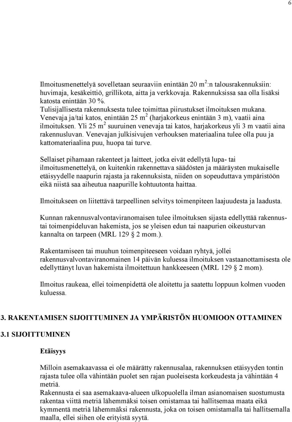 Yli 25 m 2 suuruinen venevaja tai katos, harjakorkeus yli 3 m vaatii aina rakennusluvan. Venevajan julkisivujen verhouksen materiaalina tulee olla puu ja kattomateriaalina puu, huopa tai turve.