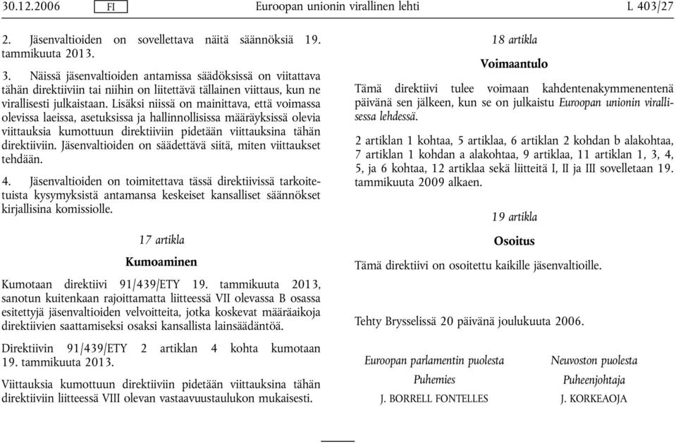 Lisäksi niissä on mainittava, että voimassa olevissa laeissa, asetuksissa ja hallinnollisissa määräyksissä olevia viittauksia kumottuun direktiiviin pidetään viittauksina tähän direktiiviin.