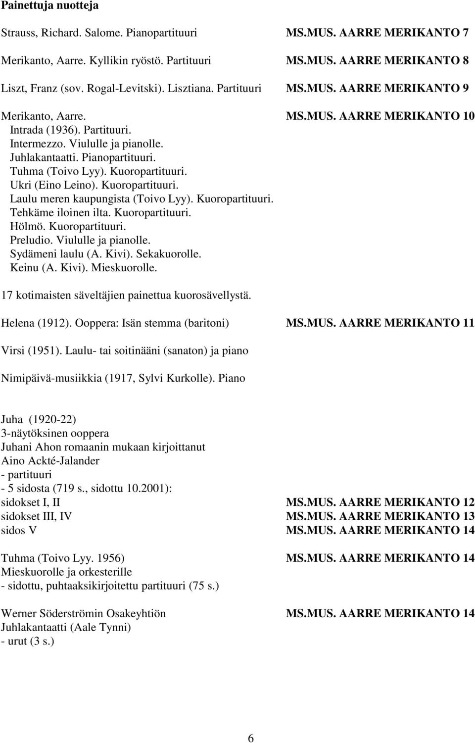 Tuhma (Toivo Lyy). Kuoropartituuri. Ukri (Eino Leino). Kuoropartituuri. Laulu meren kaupungista (Toivo Lyy). Kuoropartituuri. Tehkäme iloinen ilta. Kuoropartituuri. Hölmö. Kuoropartituuri. Preludio.