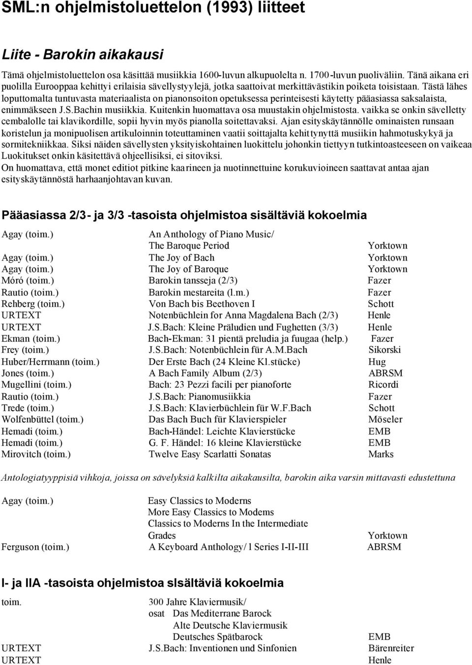 Tästä lähes loputtomalta tuntuvasta materiaalista on pianonsoiton opetuksessa perinteisesti käytetty pääasiassa saksalaista, enimmäkseen J.S.Bachin musiikkia.