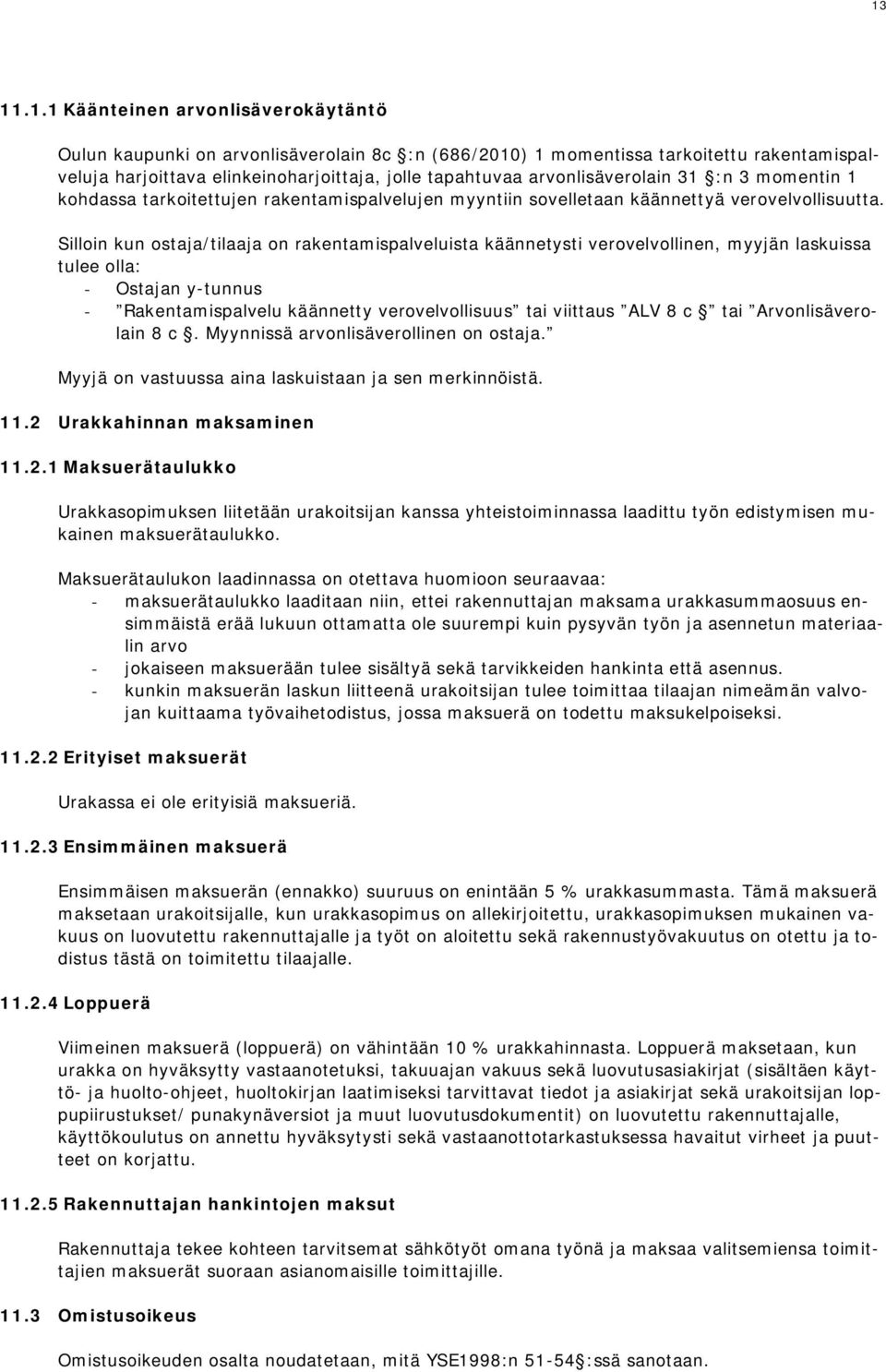 Silloin kun ostaja/tilaaja on rakentamispalveluista käännetysti verovelvollinen, myyjän laskuissa tulee olla: - Ostajan y-tunnus - Rakentamispalvelu käännetty verovelvollisuus tai viittaus ALV 8 c