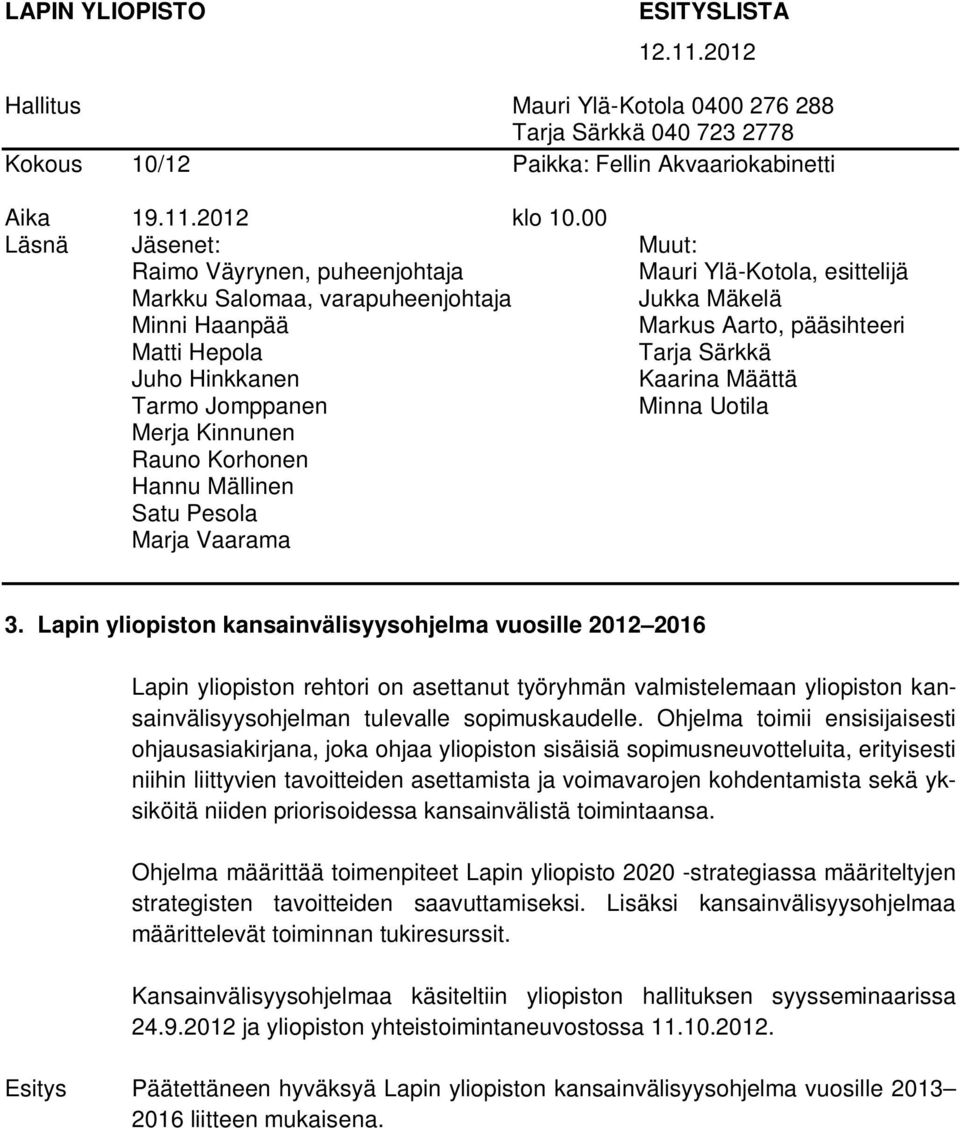 Juho Hinkkanen Kaarina Määttä Tarmo Jomppanen Minna Uotila Merja Kinnunen Rauno Korhonen Hannu Mällinen Satu Pesola Marja Vaarama 3.