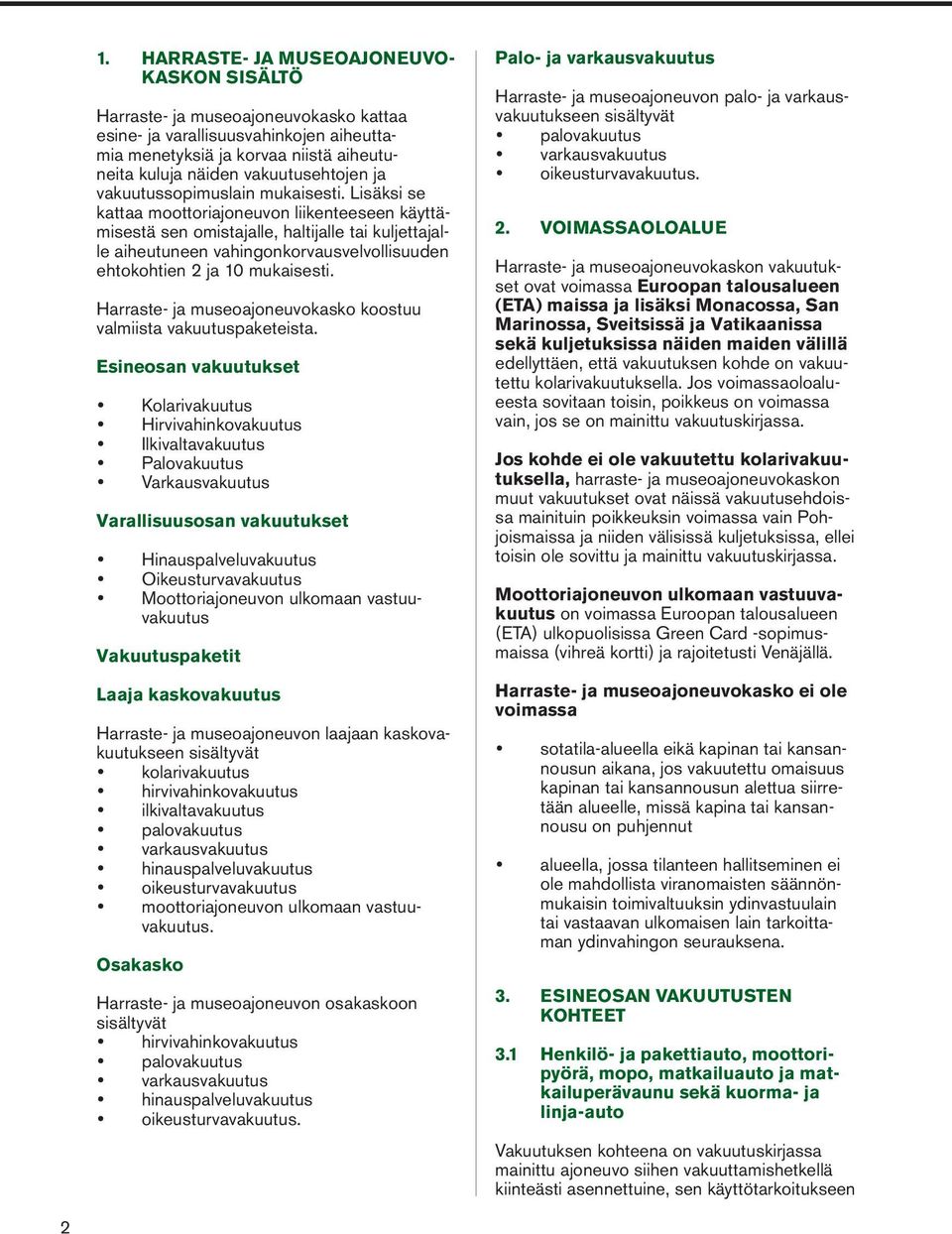 Lisäksi se kattaa moottoriajoneuvon liikenteeseen käyttämisestä sen omistajalle, haltijalle tai kuljettajalle aiheutuneen vahingonkorvausvelvollisuuden ehtokohtien 2 ja 10 mukaisesti.