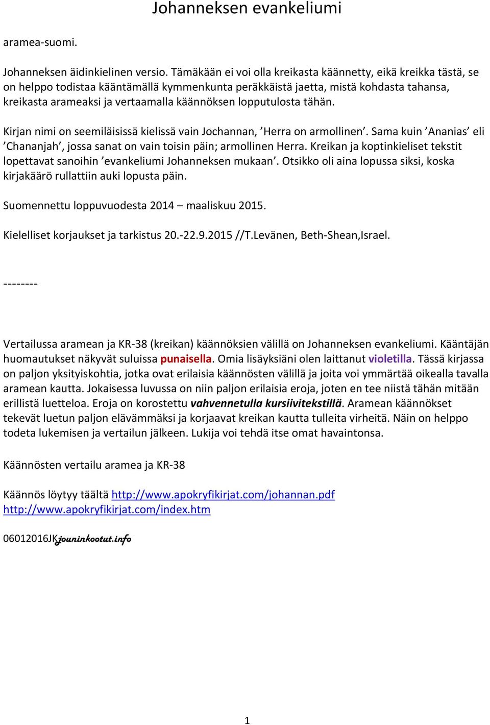 lopputulosta tähän. Kirjan nimi on seemiläisissä kielissä vain Jochannan, Herra on armollinen. Sama kuin Ananias eli Chananjah, jossa sanat on vain toisin päin; armollinen Herra.