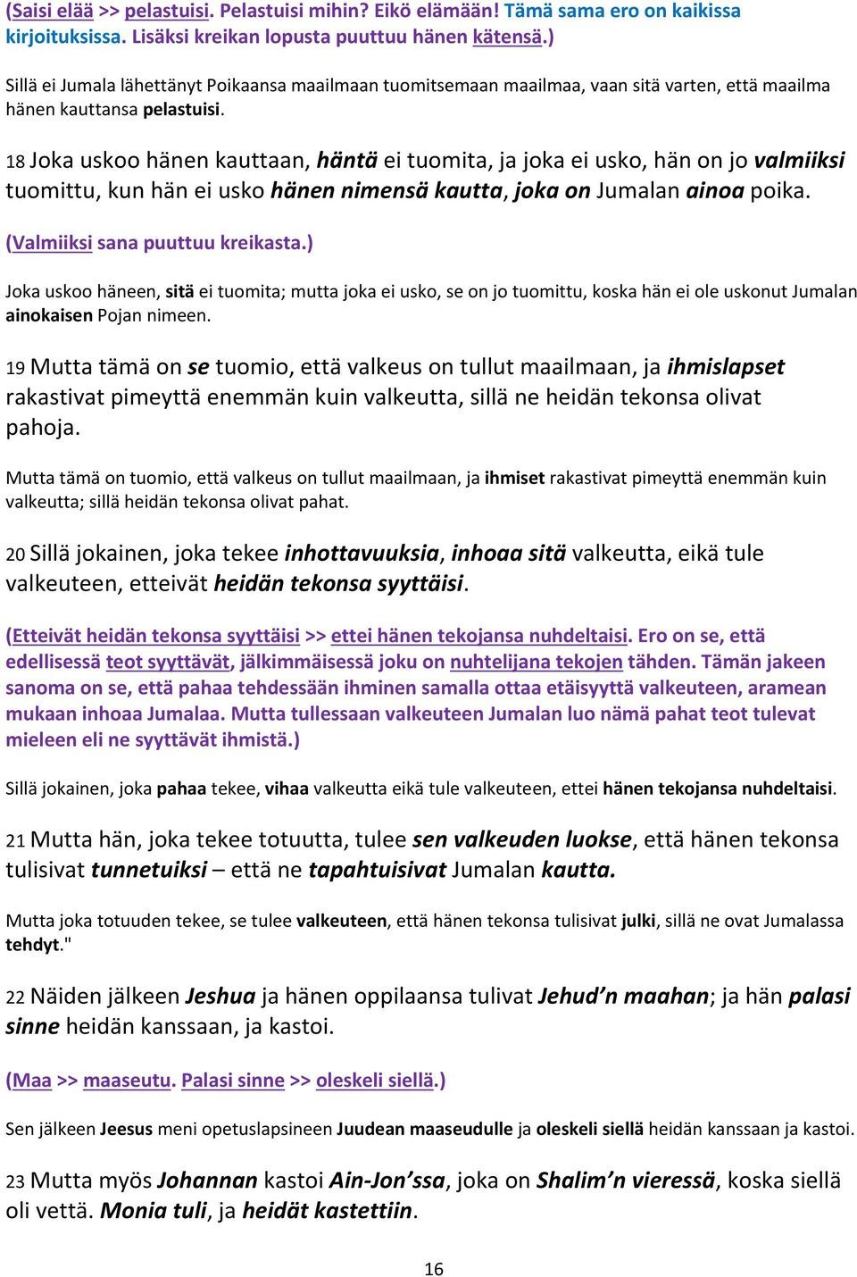 18 Joka uskoo hänen kauttaan, häntä ei tuomita, ja joka ei usko, hän on jo valmiiksi tuomittu, kun hän ei usko hänen nimensä kautta, joka on Jumalan ainoa poika. (Valmiiksi sana puuttuu kreikasta.