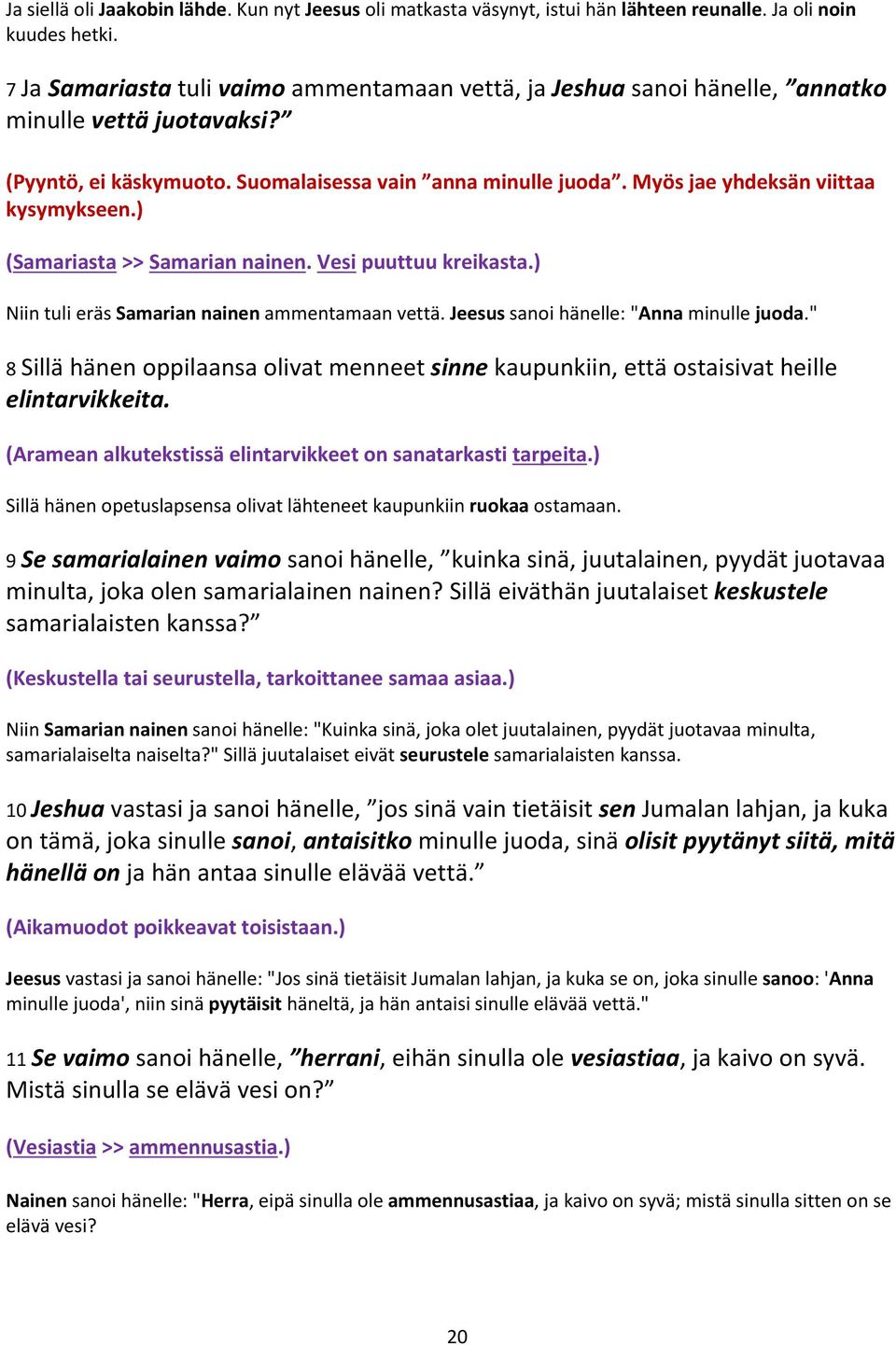 Myös jae yhdeksän viittaa kysymykseen.) (Samariasta >> Samarian nainen. Vesi puuttuu kreikasta.) Niin tuli eräs Samarian nainen ammentamaan vettä. Jeesus sanoi hänelle: "Anna minulle juoda.