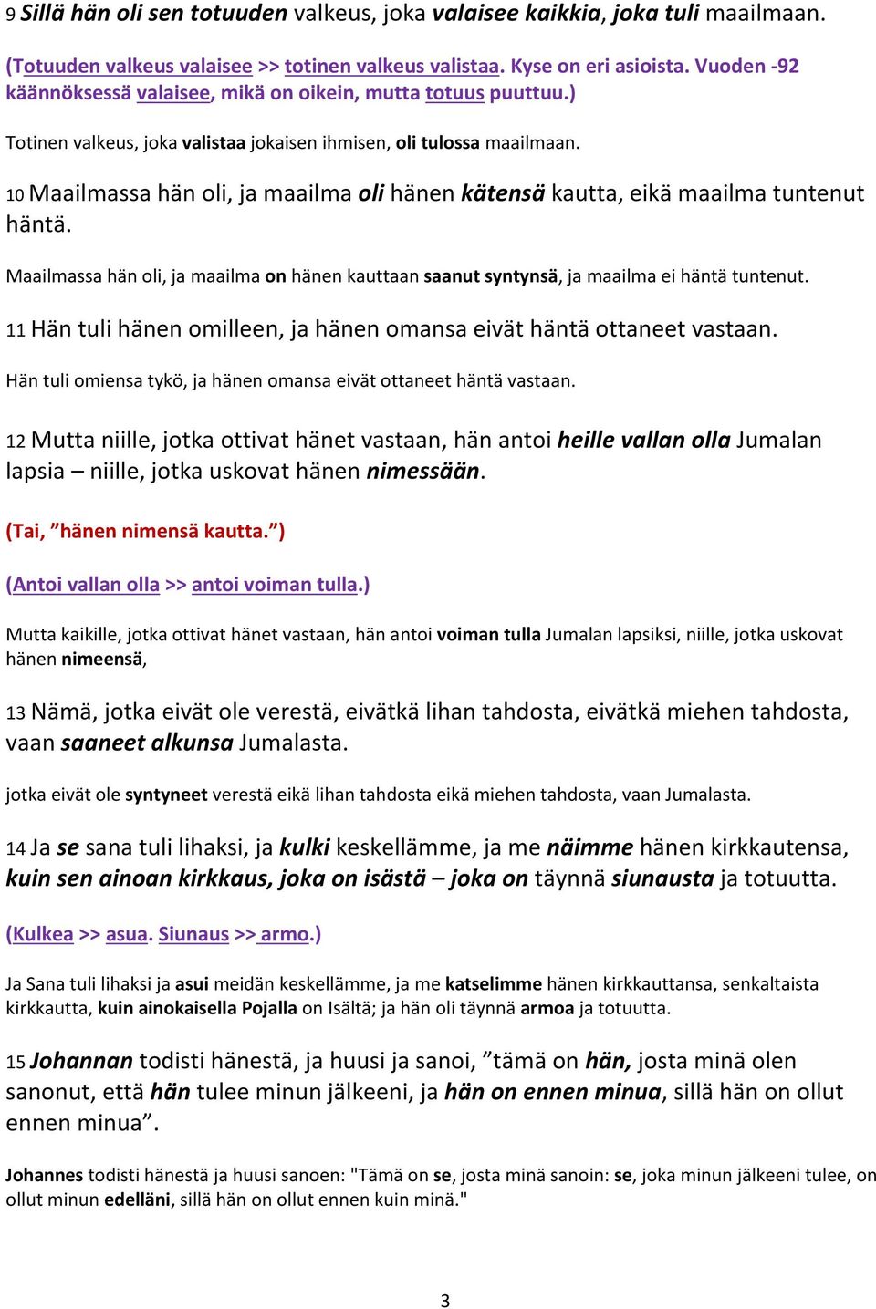 10 Maailmassa hän oli, ja maailma oli hänen kätensä kautta, eikä maailma tuntenut häntä. Maailmassa hän oli, ja maailma on hänen kauttaan saanut syntynsä, ja maailma ei häntä tuntenut.