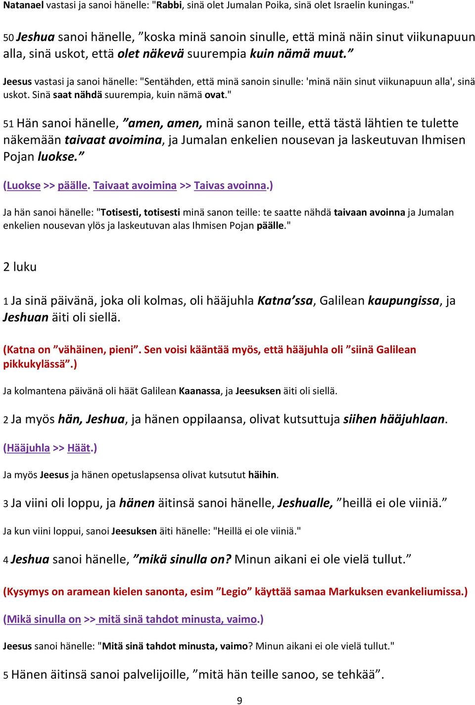 Jeesus vastasi ja sanoi hänelle: "Sentähden, että minä sanoin sinulle: 'minä näin sinut viikunapuun alla', sinä uskot. Sinä saat nähdä suurempia, kuin nämä ovat.