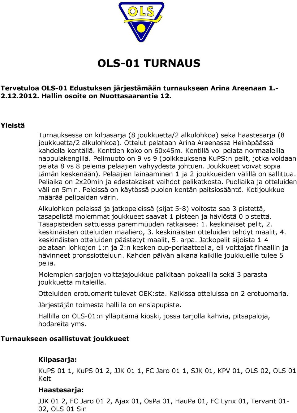 Kentillä voi pelata normaaleilla nappulakengillä. Pelimuoto on 9 vs 9 (poikkeuksena KuPS:n pelit, jotka voidaan pelata 8 vs 8 peleinä pelaajien vähyydestä johtuen.