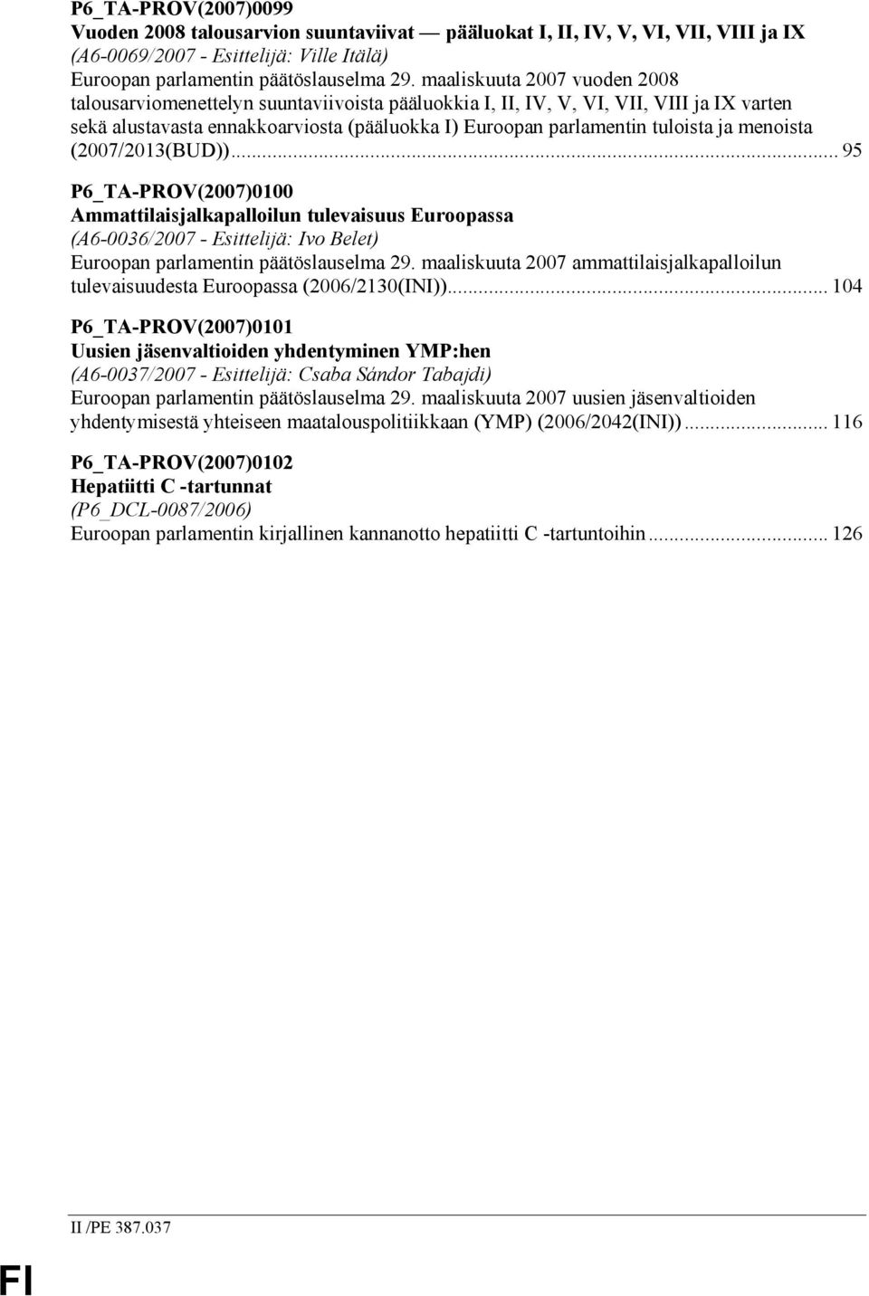 menoista (2007/2013(BUD))... 95 P6_TA-PROV(2007)0100 Ammattilaisjalkapalloilun tulevaisuus Euroopassa (A6-0036/2007 - Esittelijä: Ivo Belet) Euroopan parlamentin päätöslauselma 29.