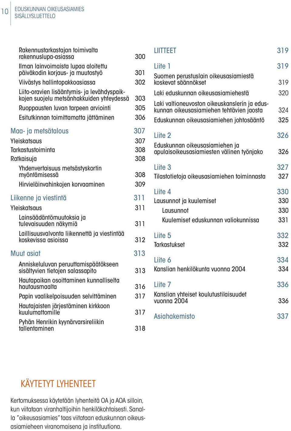 ja metsätalous 307 Yleiskatsaus 307 Tarkastustoiminta 308 Ratkaisuja 308 Yhdenvertaisuus metsästyskortin myöntämisessä 308 Hirvieläinvahinkojen korvaaminen 309 Liikenne ja viestintä 311 Yleiskatsaus