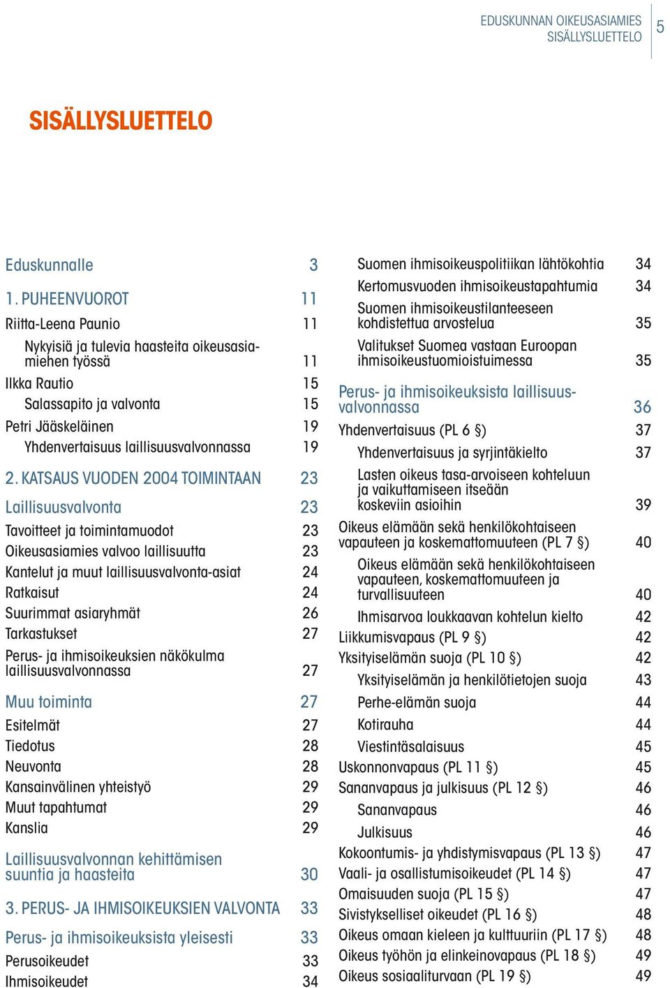 19 2. KATSAUS VUODEN 2004 TOIMINTAAN 23 Laillisuusvalvonta 23 Tavoitteet ja toimintamuodot 23 Oikeusasiamies valvoo laillisuutta 23 Kantelut ja muut laillisuusvalvonta-asiat 24 Ratkaisut 24 Suurimmat