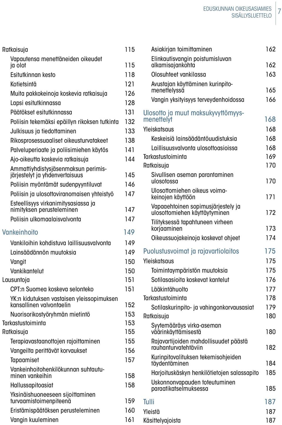 poliisimiehen käytös 141 Ajo-oikeutta koskevia ratkaisuja 144 Ammattiyhdistysjäsenmaksun perimisjärjestelyt ja yhdenvertaisuus 145 Poliisin myöntämät sudenpyyntiluvat 146 Poliisin ja ulosottoviran