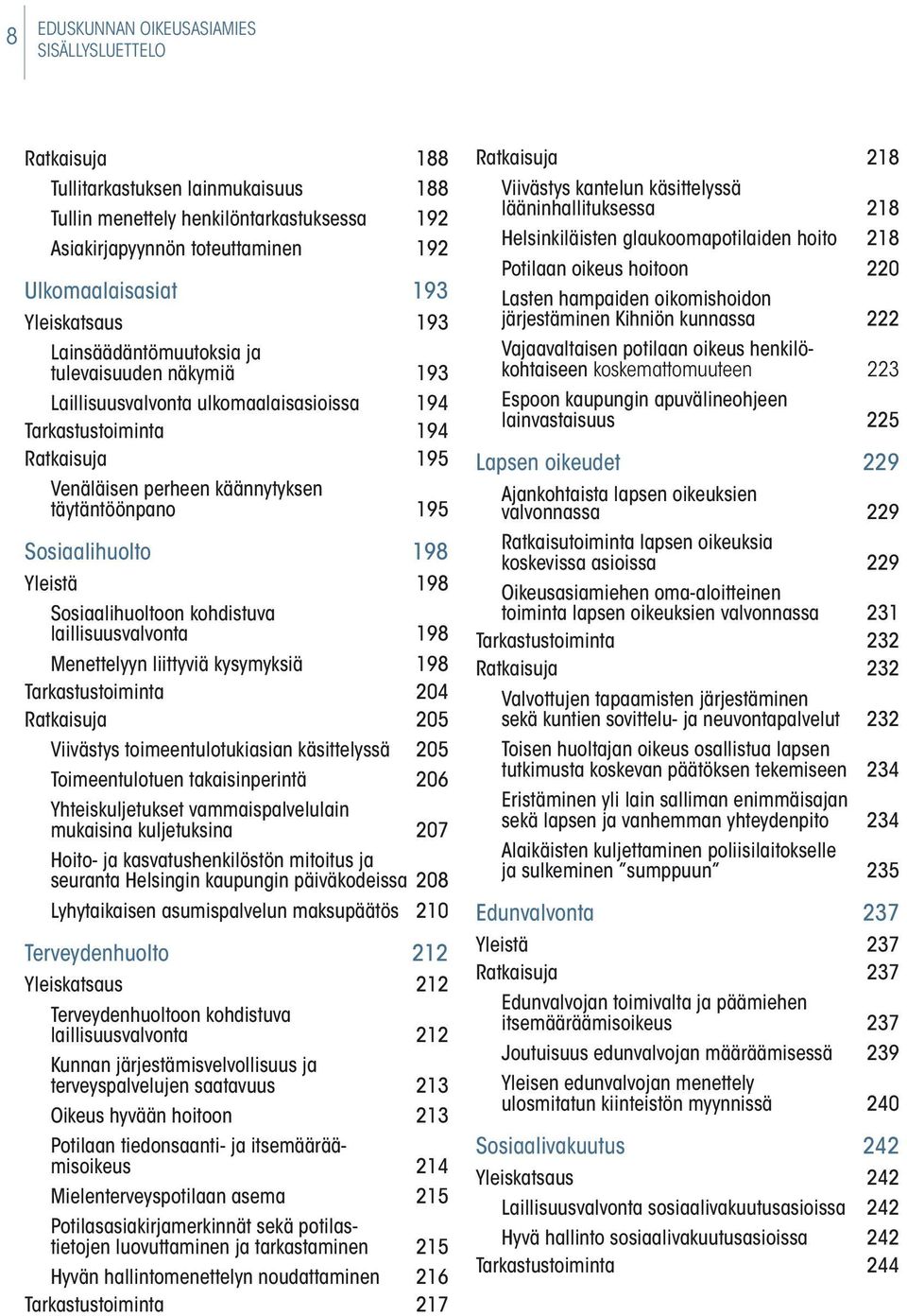 Sosiaalihuolto 198 Yleistä 198 Sosiaalihuoltoon kohdistuva laillisuusvalvonta 198 Menettelyyn liittyviä kysymyksiä 198 Tarkastustoiminta 204 Ratkaisuja 205 Viivästys toimeentulotukiasian käsittelyssä