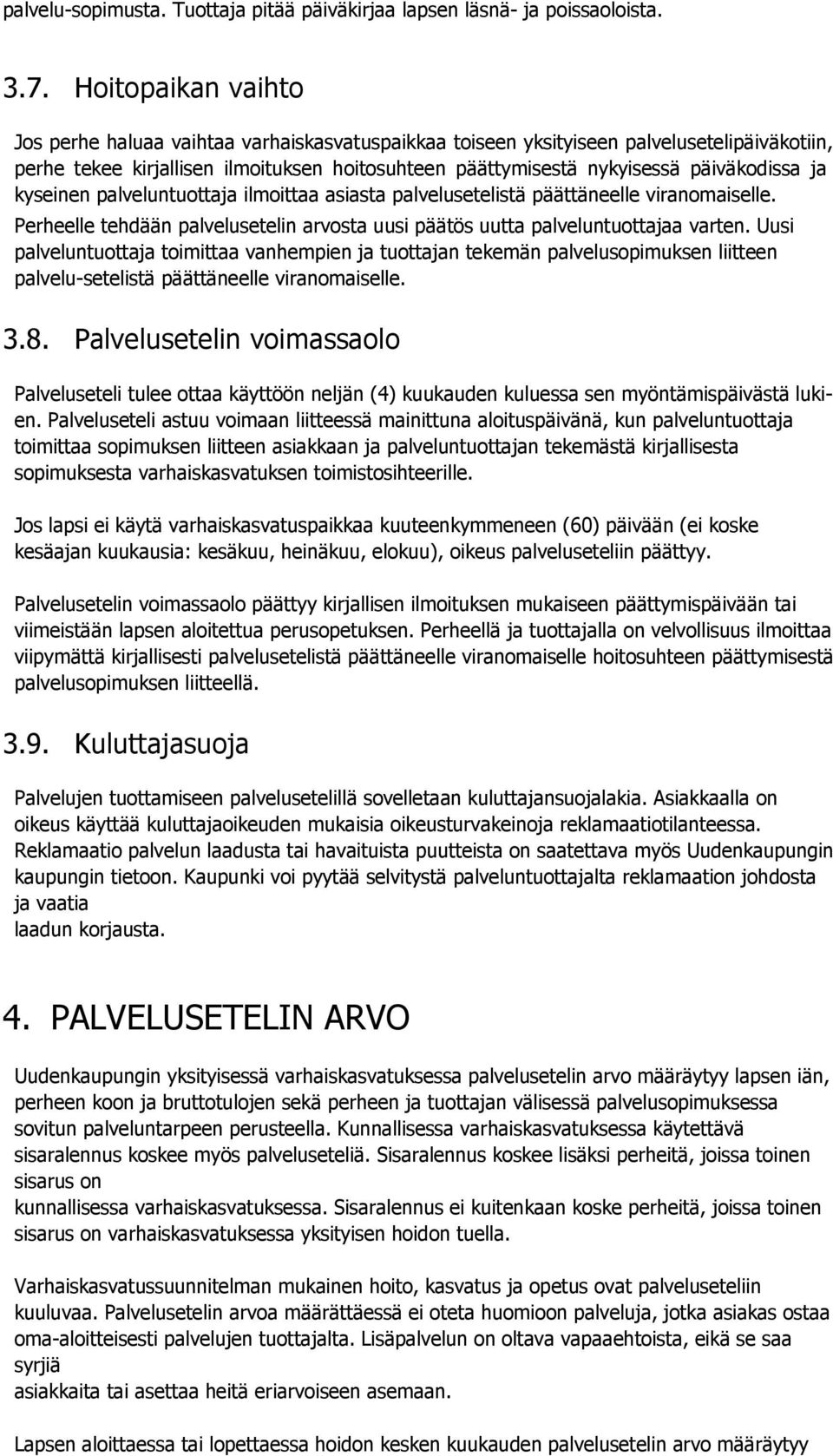 ja kyseinen palveluntuottaja ilmoittaa asiasta palvelusetelistä päättäneelle viranomaiselle. Perheelle tehdään palvelusetelin arvosta uusi päätös uutta palveluntuottajaa varten.