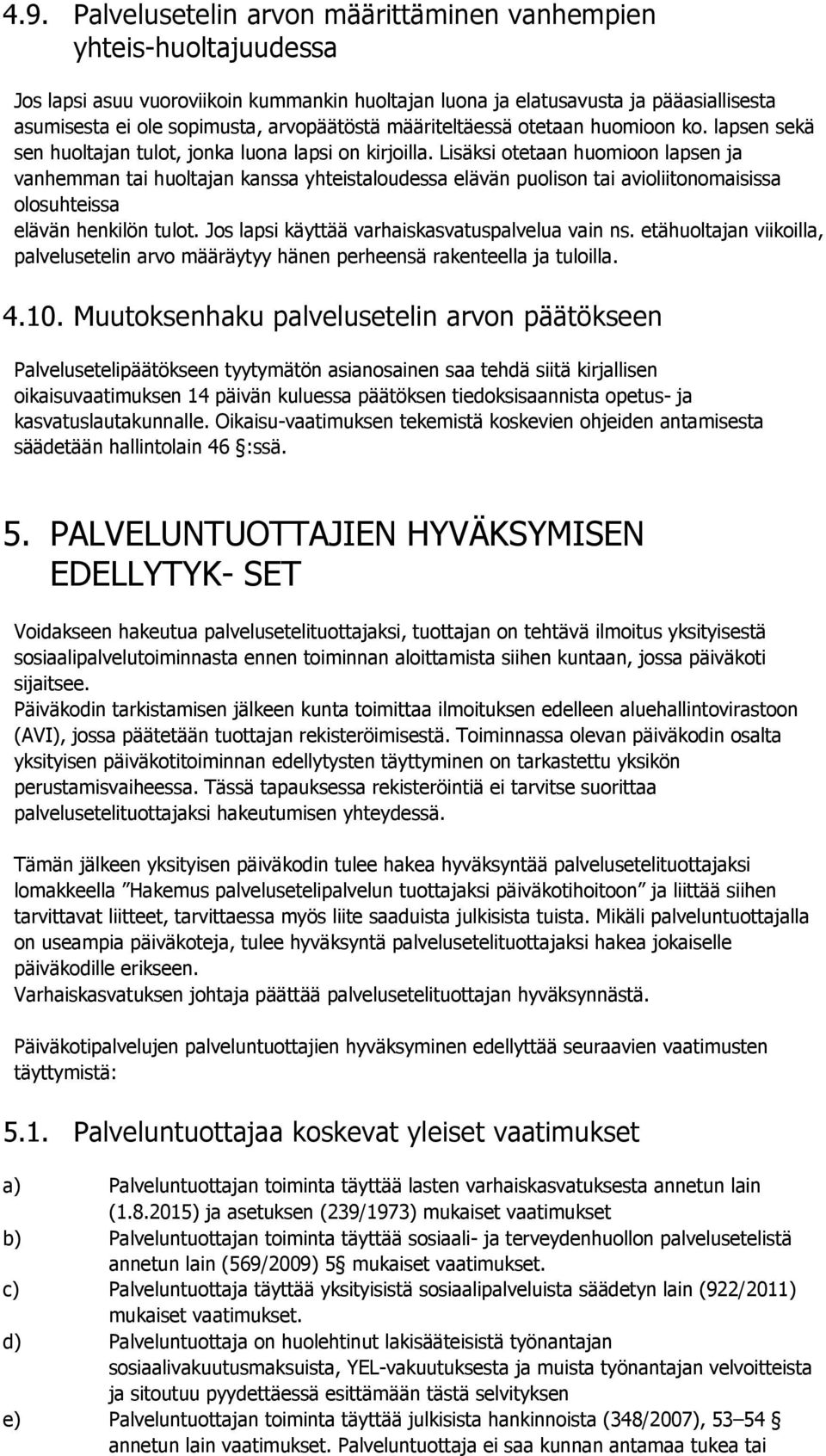 Lisäksi otetaan huomioon lapsen ja vanhemman tai huoltajan kanssa yhteistaloudessa elävän puolison tai avioliitonomaisissa olosuhteissa elävän henkilön tulot.