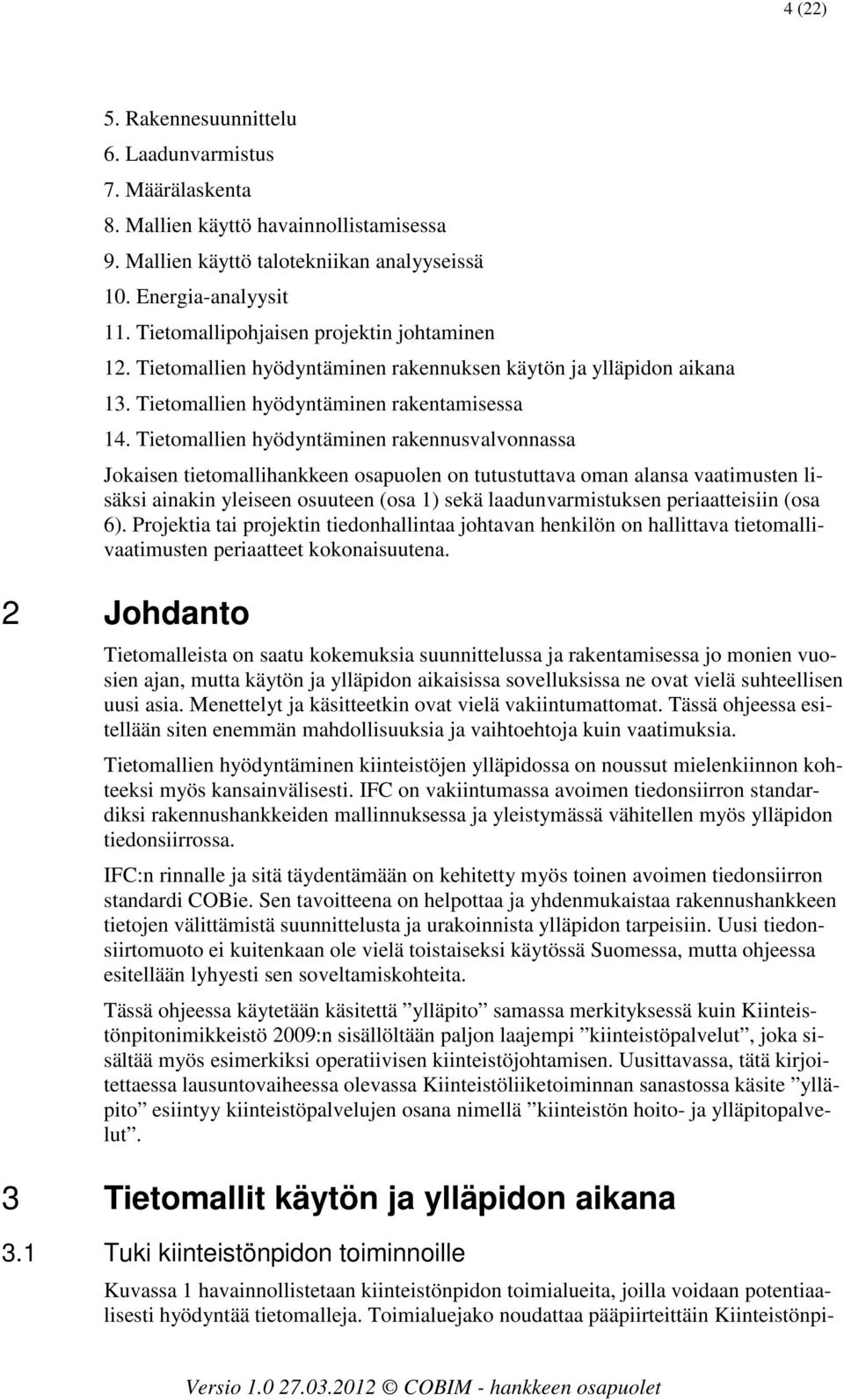 Tietomallien hyödyntäminen rakennusvalvonnassa Jokaisen tietomallihankkeen osapuolen on tutustuttava oman alansa vaatimusten lisäksi ainakin yleiseen osuuteen (osa 1) sekä laadunvarmistuksen