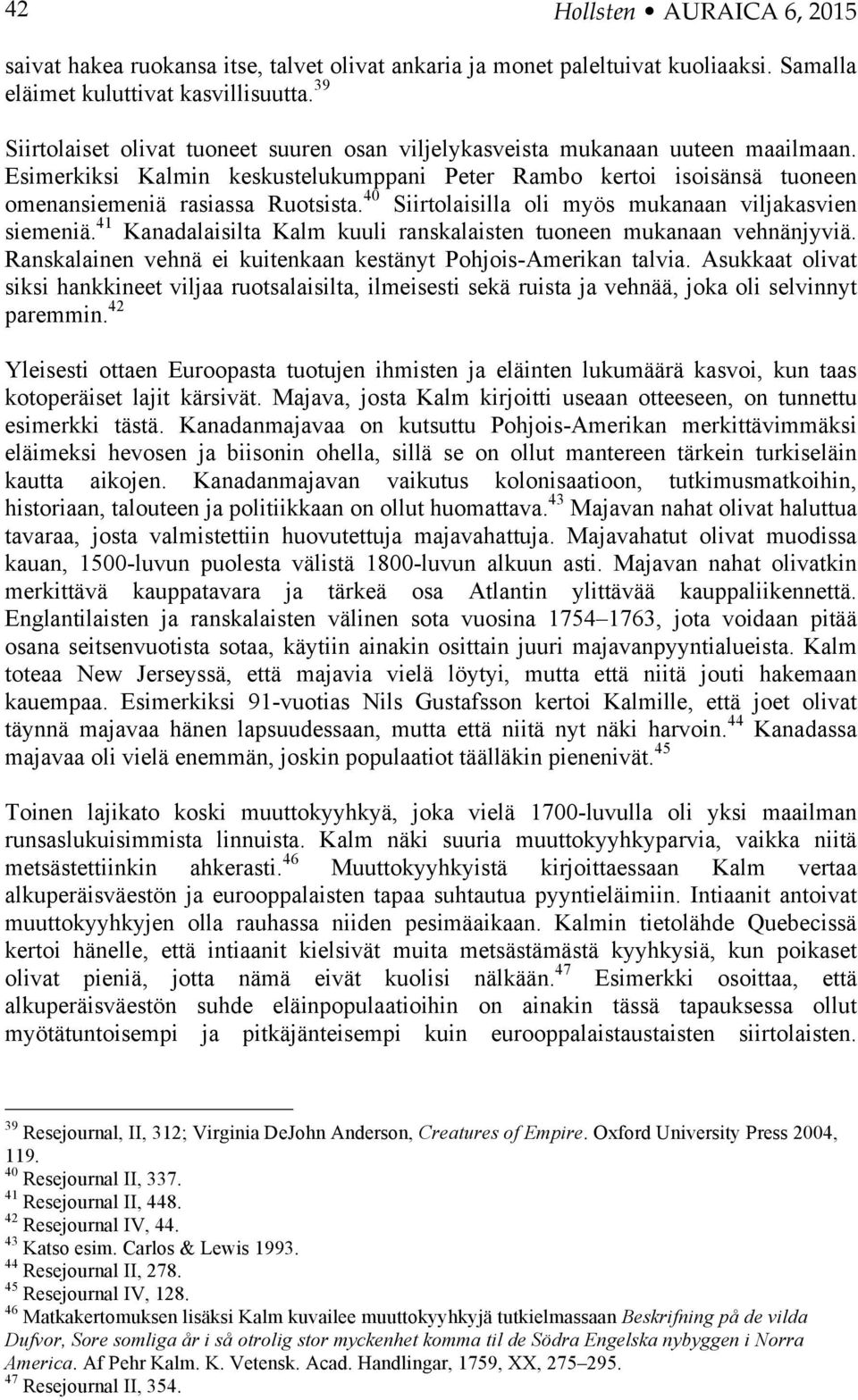 40 Siirtolaisilla oli myös mukanaan viljakasvien siemeniä. 41 Kanadalaisilta Kalm kuuli ranskalaisten tuoneen mukanaan vehnänjyviä. Ranskalainen vehnä ei kuitenkaan kestänyt Pohjois-Amerikan talvia.