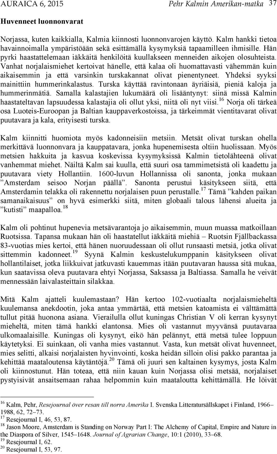 Vanhat norjalaismiehet kertoivat hänelle, että kalaa oli huomattavasti vähemmän kuin aikaisemmin ja että varsinkin turskakannat olivat pienentyneet. Yhdeksi syyksi mainittiin hummerinkalastus.